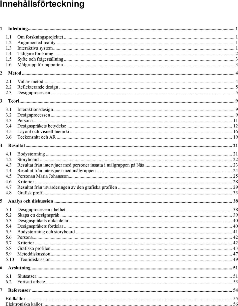 .. 11 3.4 Designspråkets betydelse... 12 3.5 Layout och visuell hierarki... 16 3.6 Teckensnitt och AR... 19 4 Resultat... 21 4.1 Bodystorming... 21 4.2 Storyboard... 22 4.