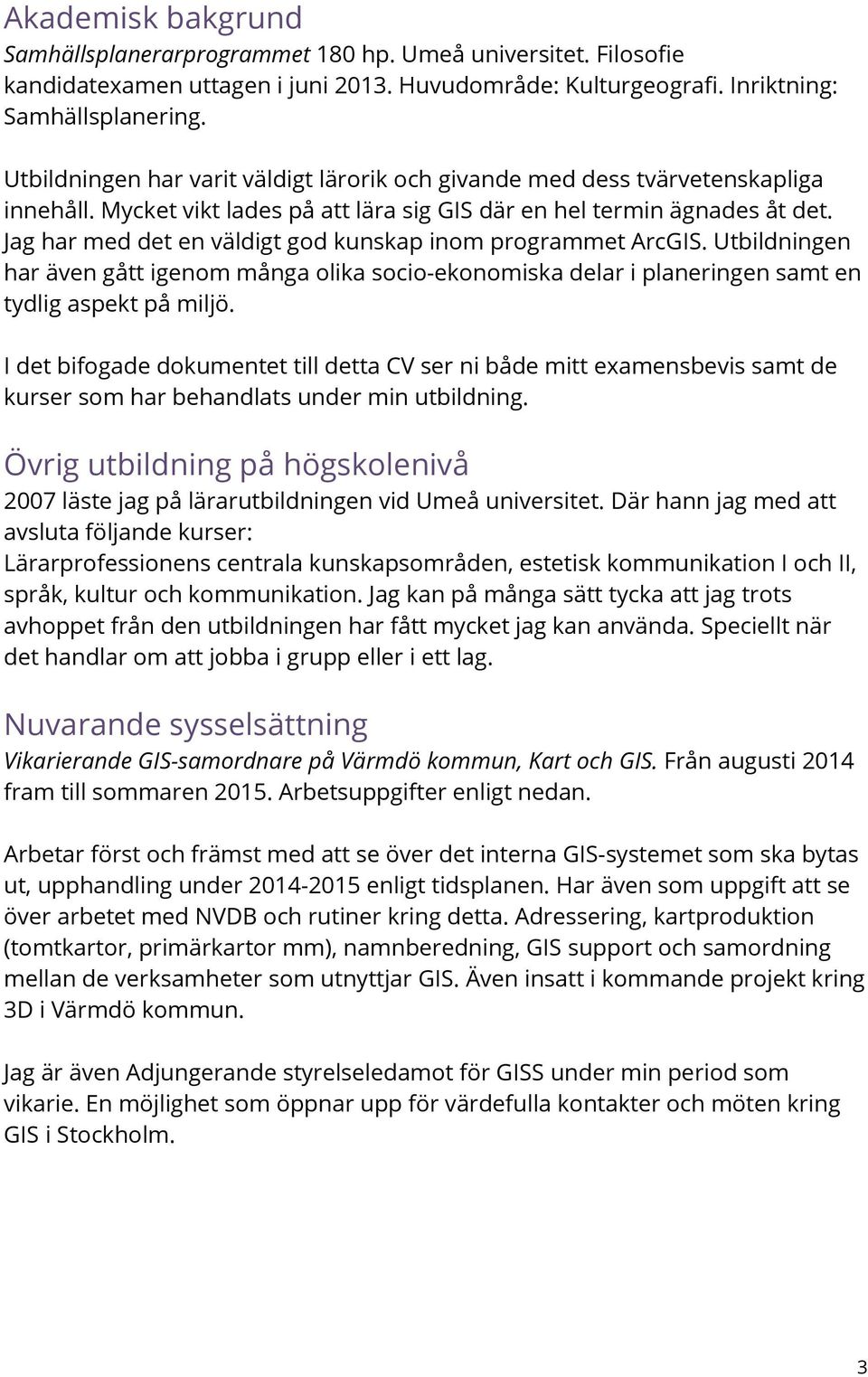 Jag har med det en väldigt god kunskap inom programmet ArcGIS. Utbildningen har även gått igenom många olika socio-ekonomiska delar i planeringen samt en tydlig aspekt på miljö.