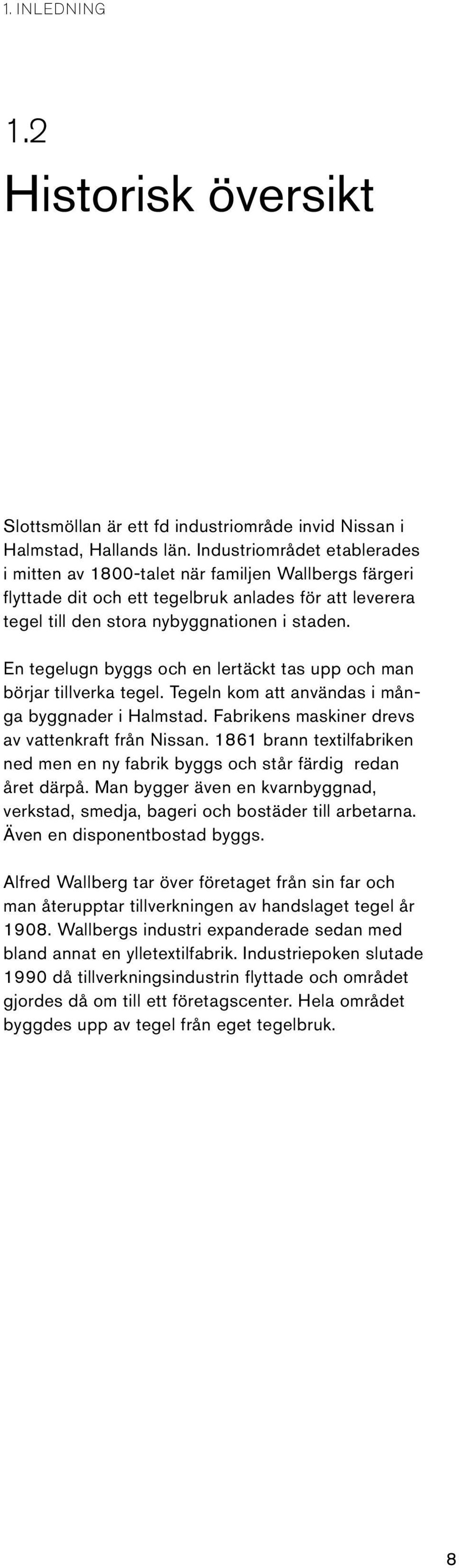 En tegelugn byggs och en lertäckt tas upp och man börjar tillverka tegel. Tegeln kom att användas i många byggnader i Halmstad. Fabrikens maskiner drevs av vattenkraft från Nissan.