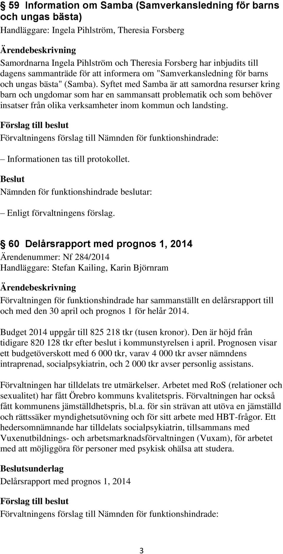 Syftet med Samba är att samordna resurser kring barn och ungdomar som har en sammansatt problematik och som behöver insatser från olika verksamheter inom kommun och landsting.