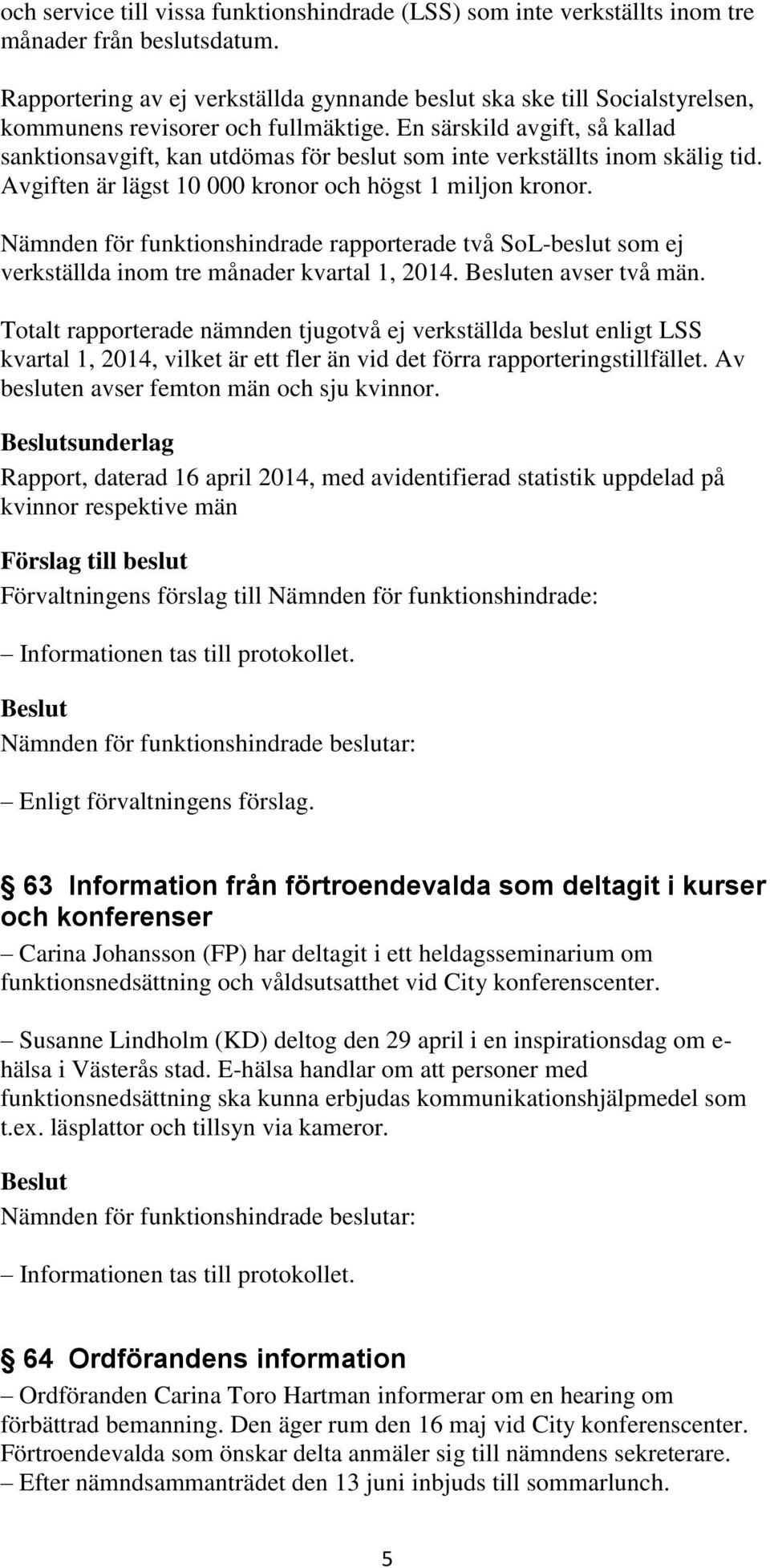 En särskild avgift, så kallad sanktionsavgift, kan utdömas för beslut som inte verkställts inom skälig tid. Avgiften är lägst 10 000 kronor och högst 1 miljon kronor.