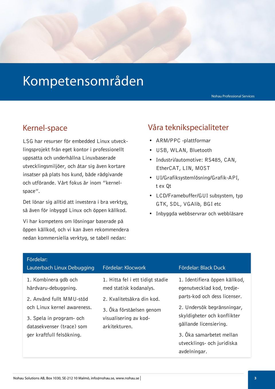 Vi har kompetens om lösningar baserade på öppen källkod, och vi kan även rekommendera nedan kommersiella verktyg, se tabell nedan: Våra teknikspecialiteter ARM/PPC -plattformar USB, WLAN, Bluetooth