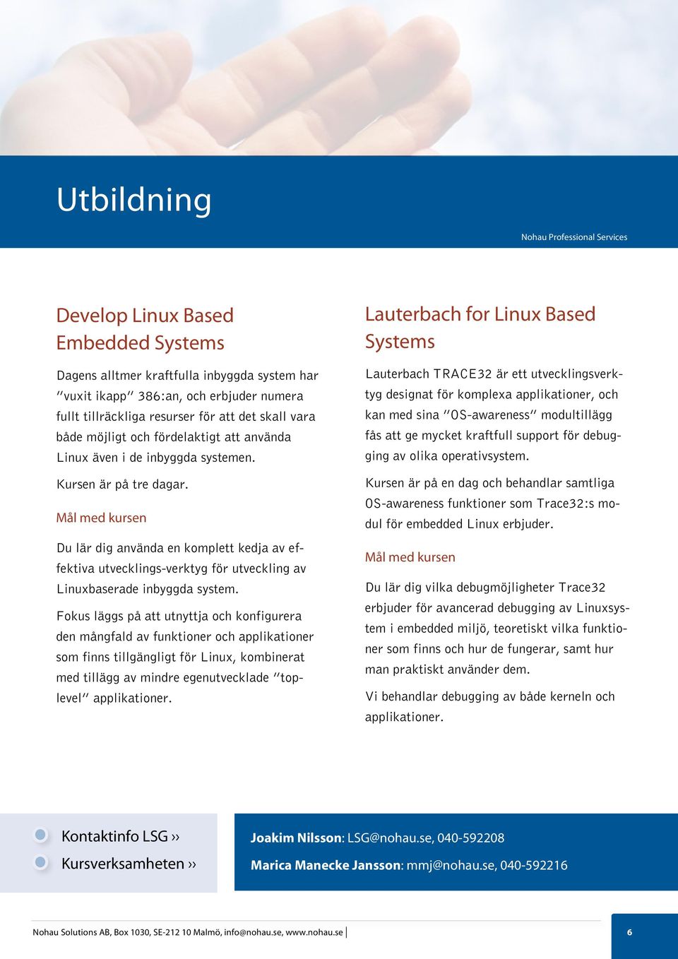 Mål med kursen Du lär dig använda en komplett kedja av effektiva utvecklings-verktyg för utveckling av Linuxbaserade inbyggda system.