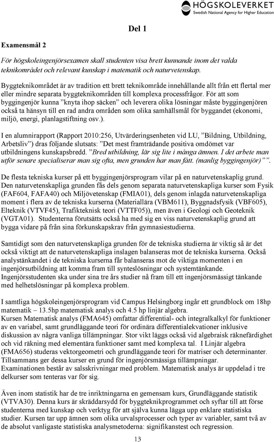 För att som byggingenjör kunna knyta ihop säcken och leverera olika lösningar måste byggingenjören också ta hänsyn till en rad andra områden som olika samhällsmål för byggandet (ekonomi, miljö,