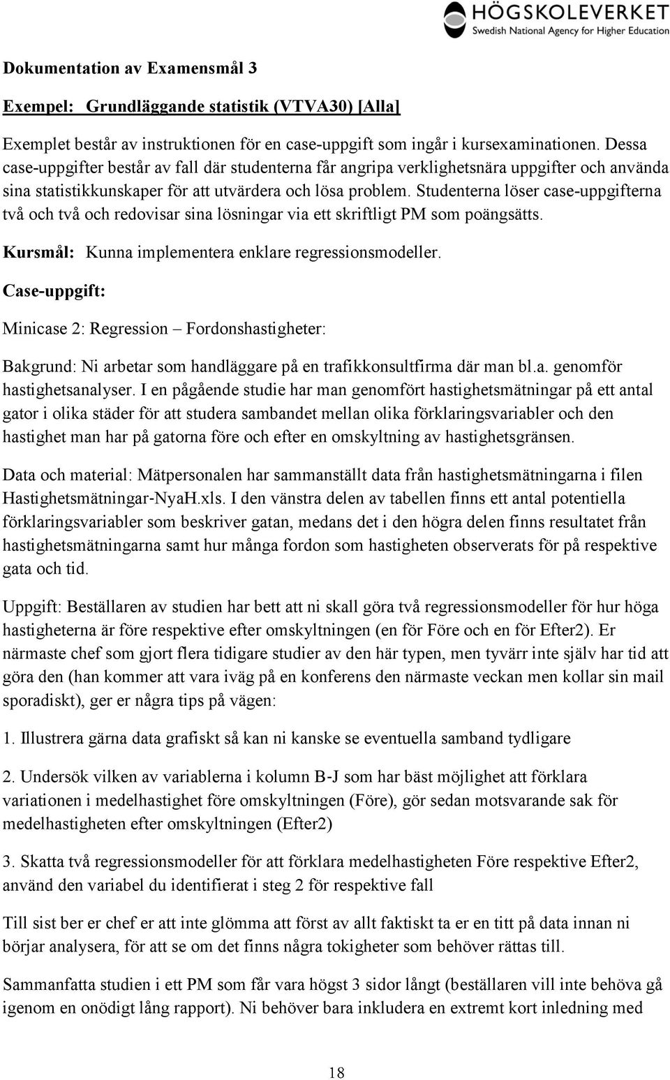 Studenterna löser case-uppgifterna två och två och redovisar sina lösningar via ett skriftligt PM som poängsätts. Kursmål: Kunna implementera enklare regressionsmodeller.