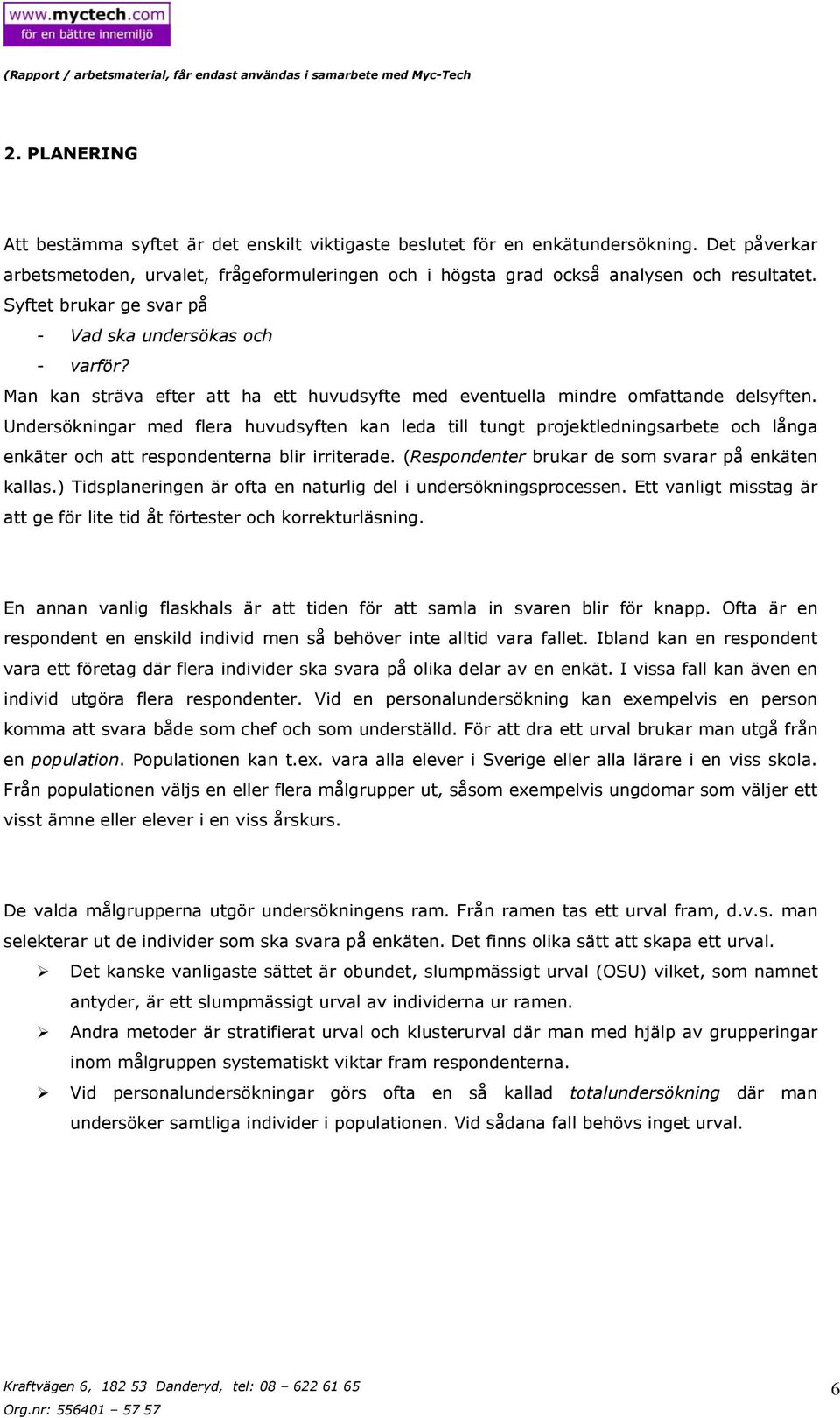 Undersökningar med flera huvudsyften kan leda till tungt projektledningsarbete och långa enkäter och att respondenterna blir irriterade. (Respondenter brukar de som svarar på enkäten kallas.