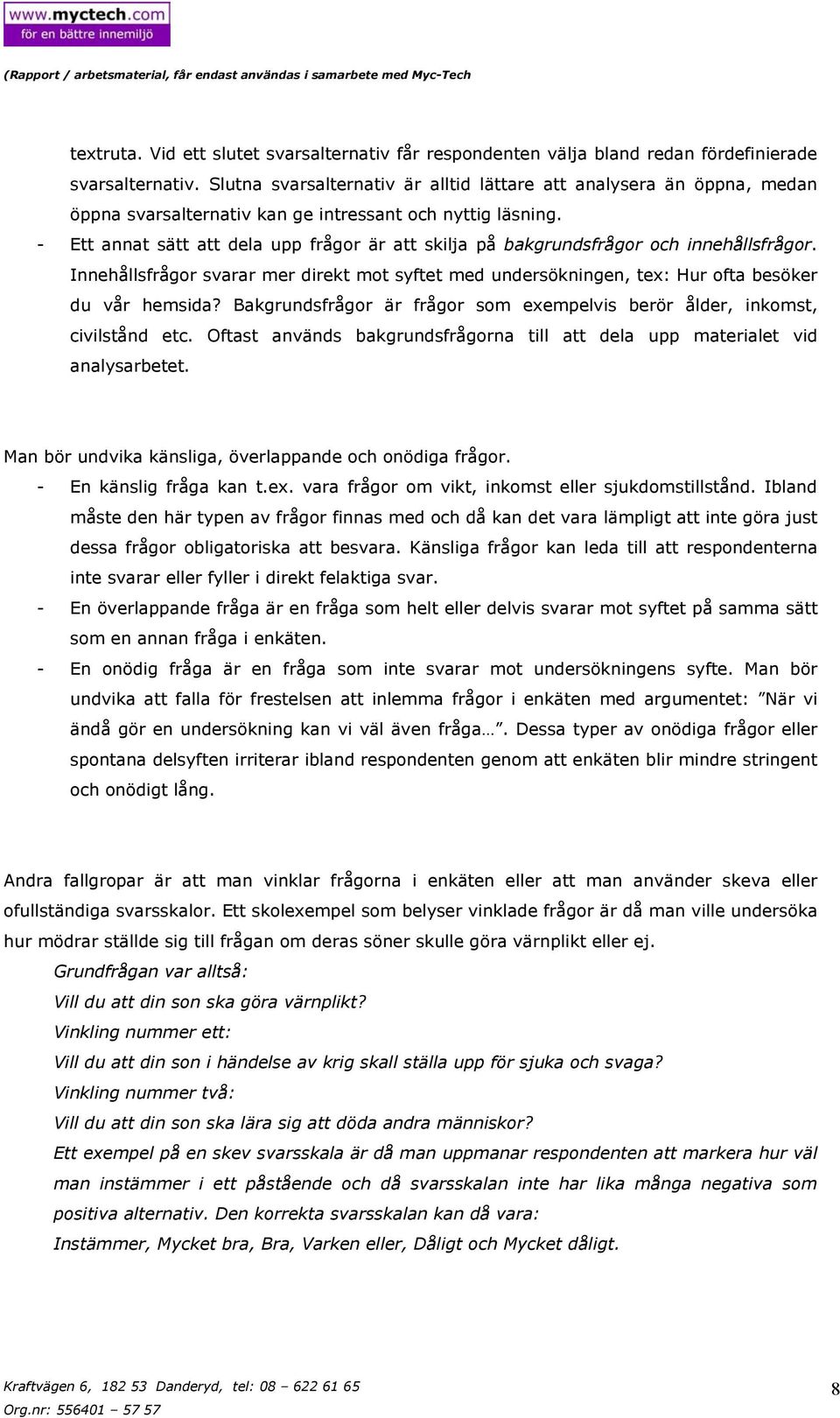 - Ett annat sätt att dela upp frågor är att skilja på bakgrundsfrågor och innehållsfrågor. Innehållsfrågor svarar mer direkt mot syftet med undersökningen, tex: Hur ofta besöker du vår hemsida?