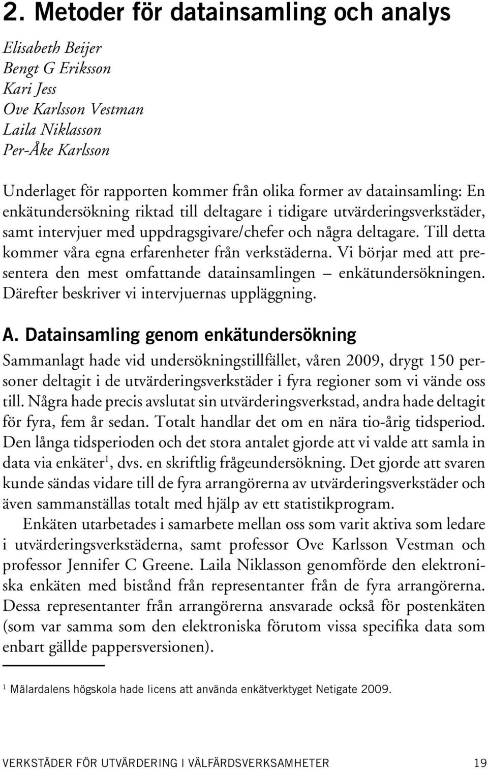 Till detta kommer våra egna erfarenheter från verkstäderna. Vi börjar med att presentera den mest omfattande datainsamlingen enkätundersökningen. Därefter beskriver vi intervjuernas uppläggning. A.