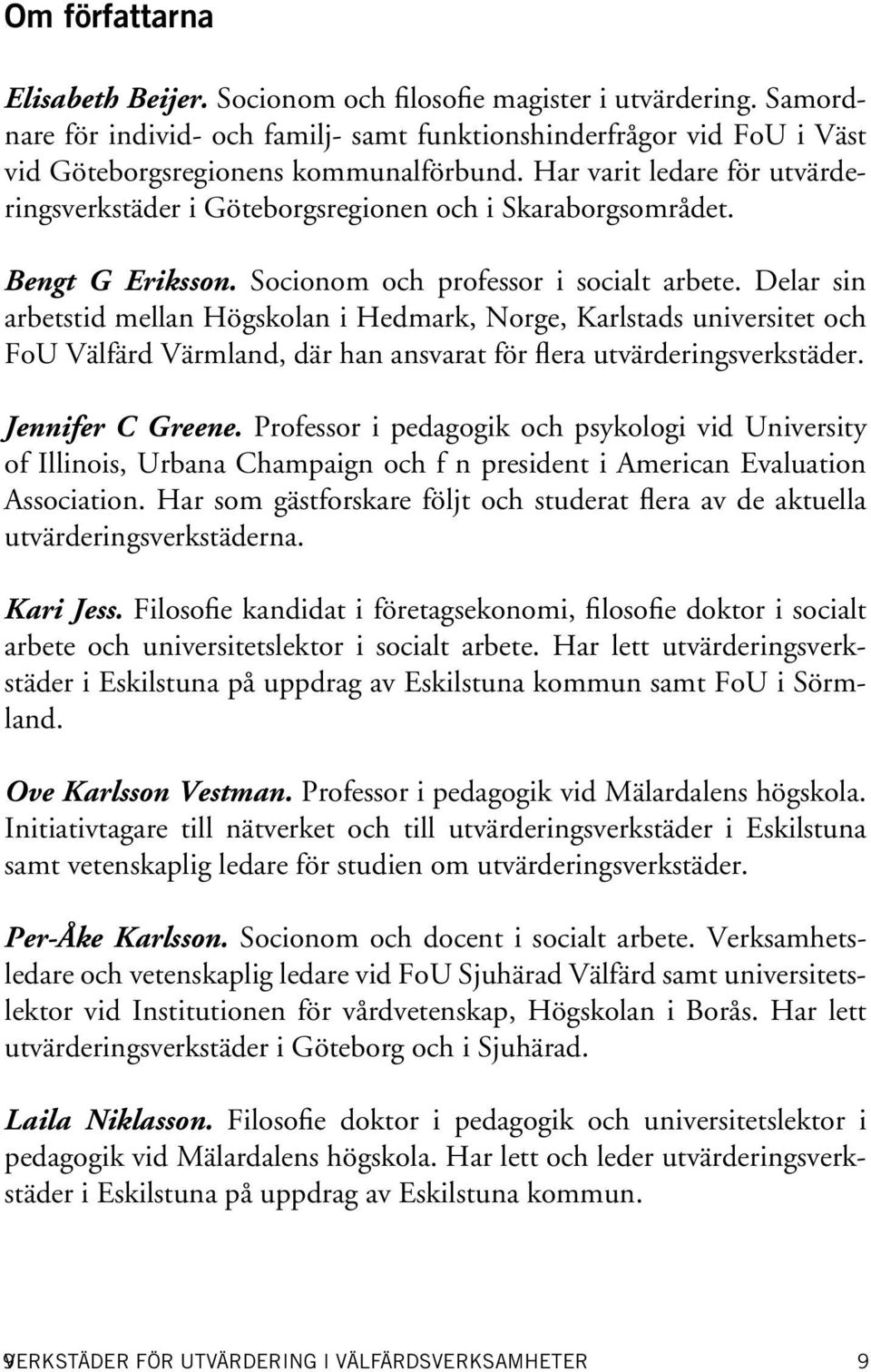 Delar sin arbetstid mellan Högskolan i Hedmark, Norge, Karlstads universitet och FoU Välfärd Värmland, där han ansvarat för flera utvärderingsverkstäder. Jennifer C Greene.