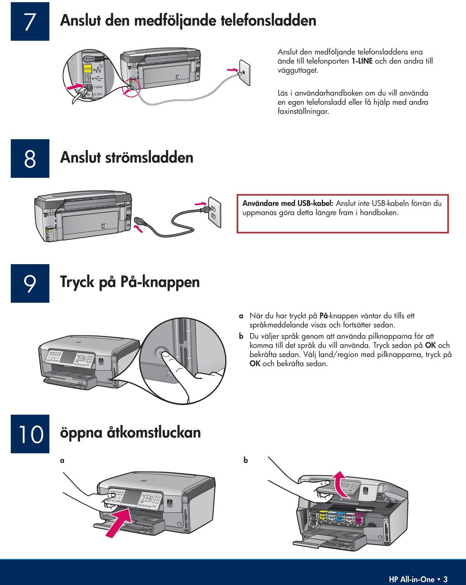 8 Anslut strömsladden Användare med USB-kabel: Anslut inte USB-kabeln förrän du uppmanas göra detta längre fram i handboken.