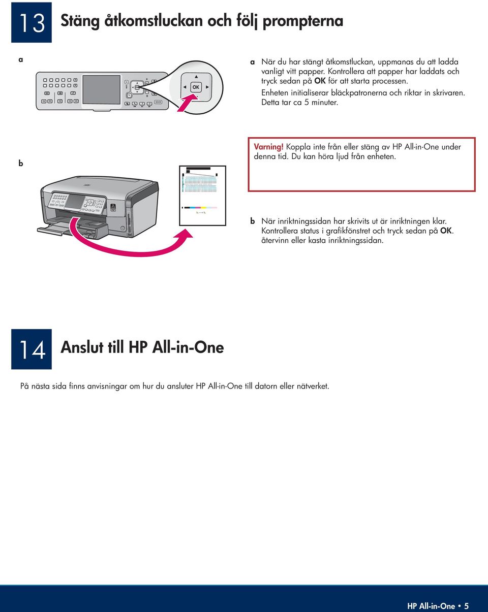 b Varning! Koppla inte från eller stäng av HP All-in-One under denna tid. Du kan höra ljud från enheten. b När inriktningssidan har skrivits ut är inriktningen klar.