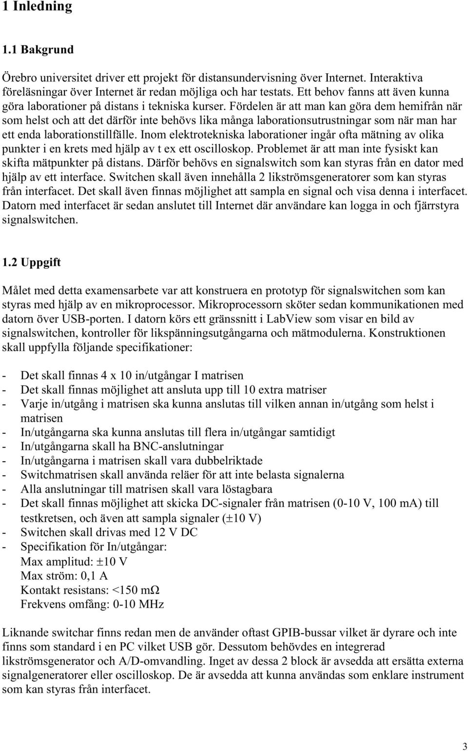 Fördelen är att man kan göra dem hemifrån när som helst och att det därför inte behövs lika många laborationsutrustningar som när man har ett enda laborationstillfälle.