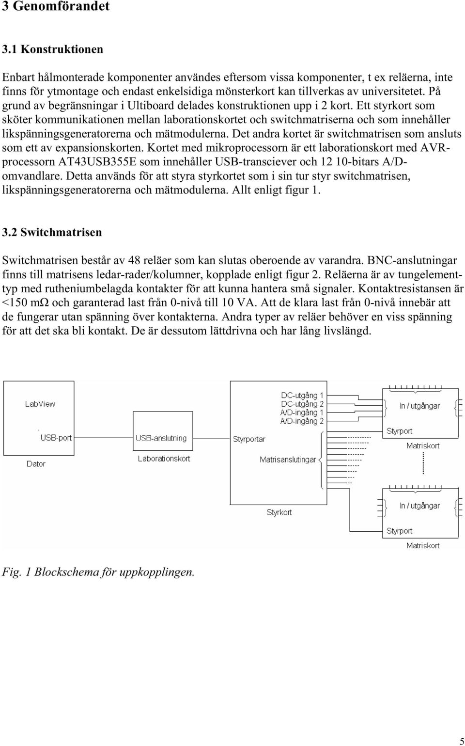 På grund av begränsningar i Ultiboard delades konstruktionen upp i 2 kort.