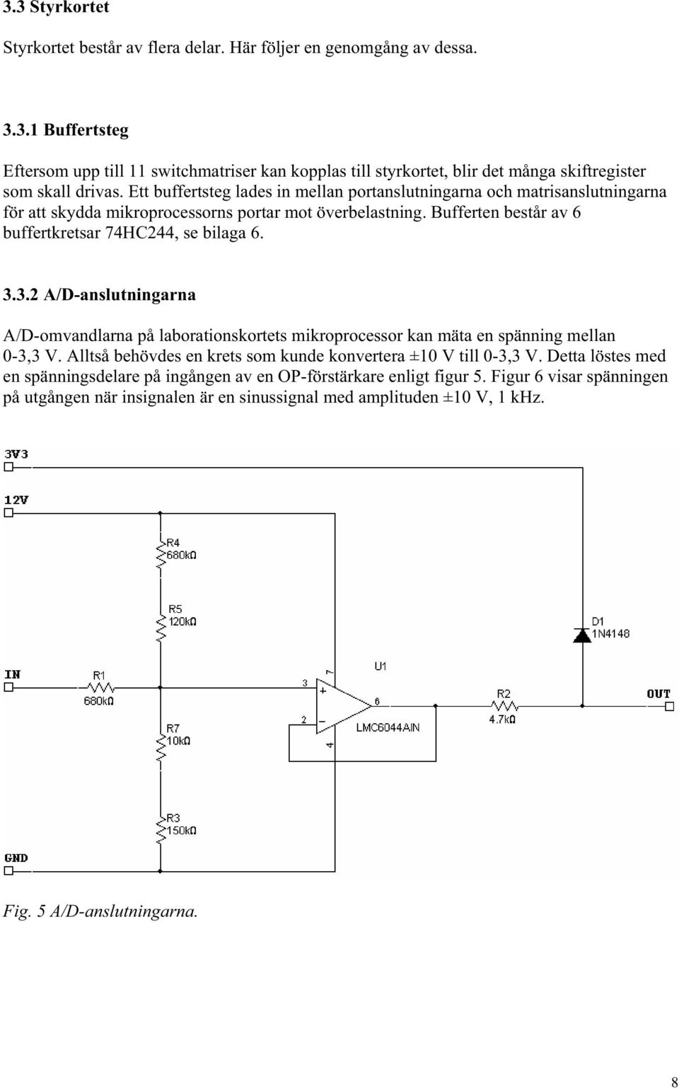 3.2 A/D-anslutningarna A/D-omvandlarna på laborationskortets mikroprocessor kan mäta en spänning mellan 0-3,3 V. Alltså behövdes en krets som kunde konvertera ±10 V till 0-3,3 V.