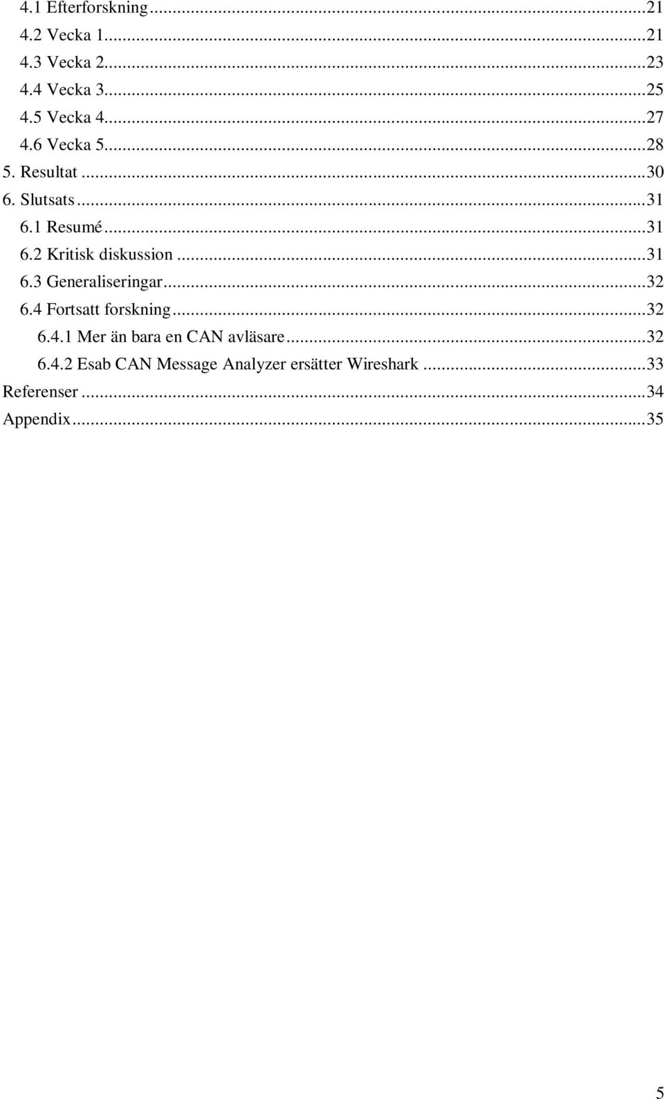 .. 31 6.3 Generaliseringar... 32 6.4 Fortsatt forskning... 32 6.4.1 Mer än bara en CAN avläsare.