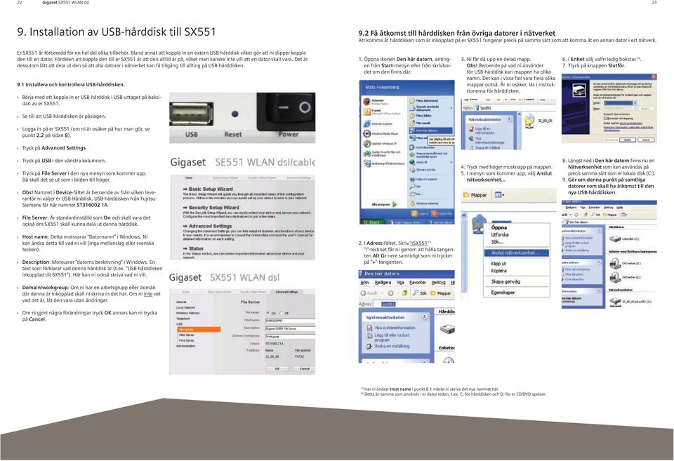 Er SX551 är förberedd för en hel del olika tillbehör. Bland annat att koppla in en extern USB-hårddisk vilket gör att ni slipper koppla den till en dator.