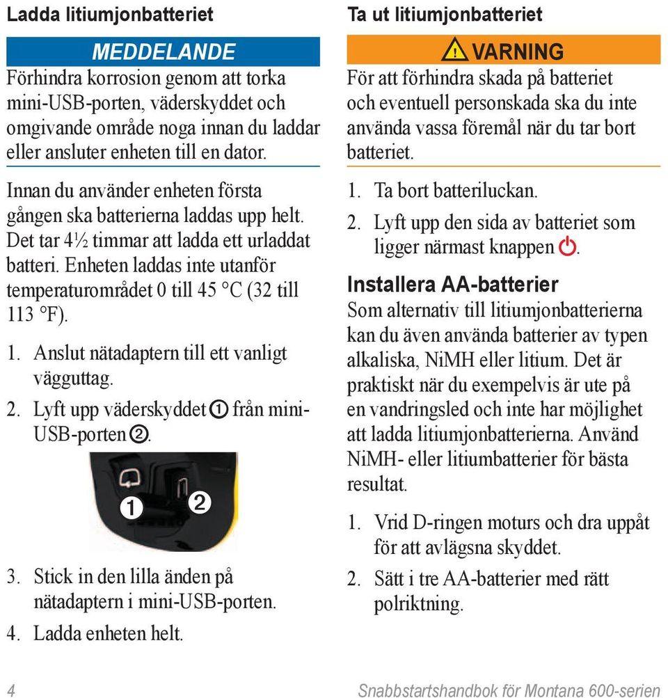 3 F). 1. Anslut nätadaptern till ett vanligt vägguttag. 2. Lyft upp väderskyddet ➊ från mini- USB-porten ➋. ➊ ➋ 3. Stick in den lilla änden på nätadaptern i mini-usb-porten. 4. Ladda enheten helt.