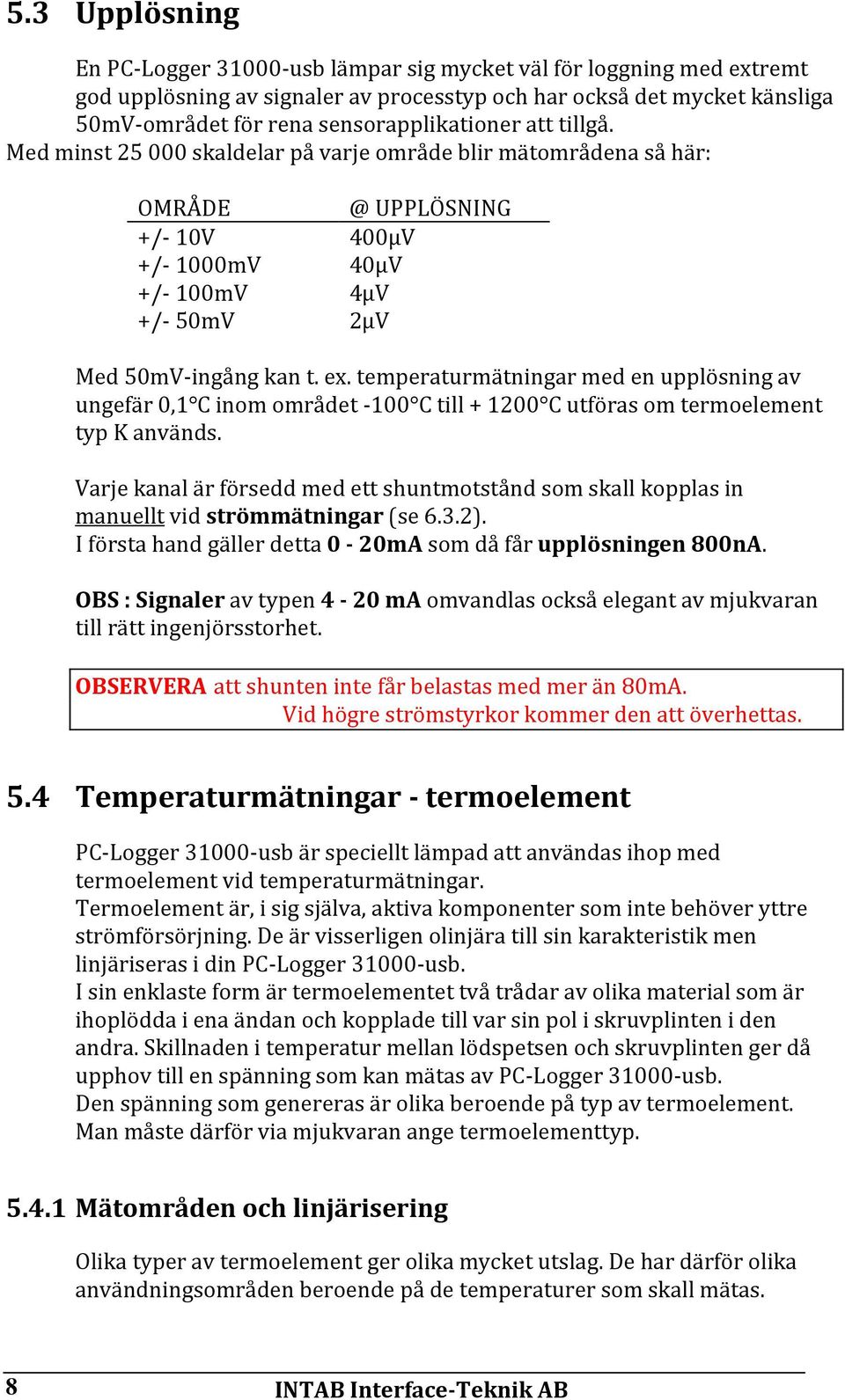 temperaturmätningar med en upplösning av ungefär 0,1 C inom området 100 C till 1200 C utföras om termoelement typ K används.