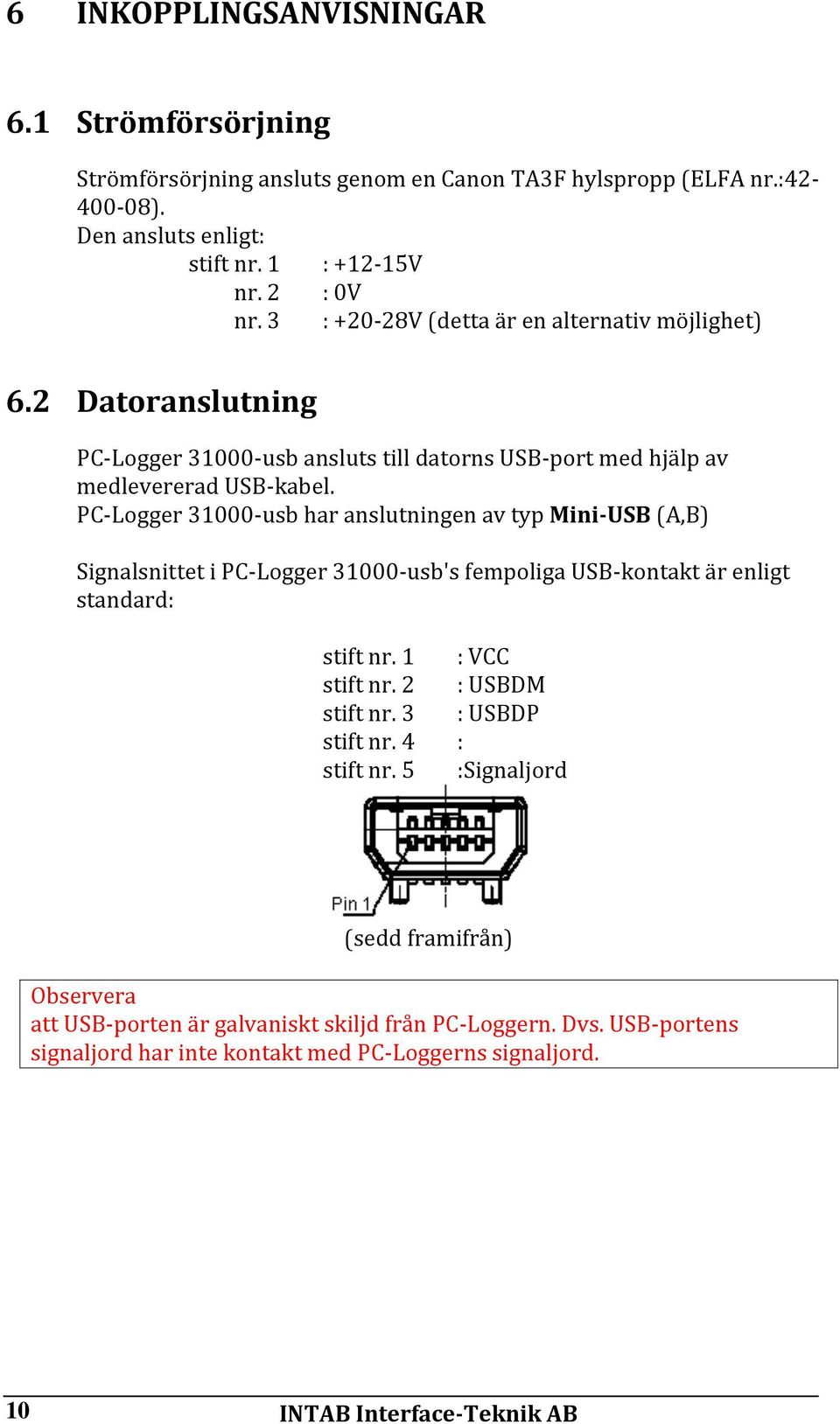 PCLogger 31000usb har anslutningen av typ MiniUSB (A,B) Signalsnittet i PCLogger 31000usb's fempoliga USBkontakt är enligt standard: stift nr. 1 stift nr. 2 stift nr. 3 stift nr.