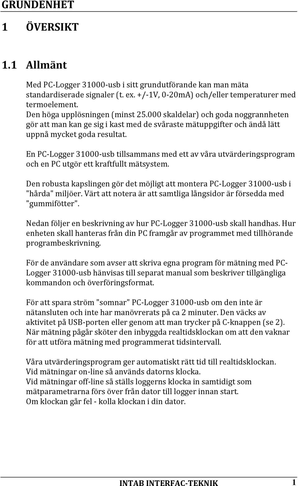 En PCLogger 31000usb tillsammans med ett av våra utvärderingsprogram och en PC utgör ett kraftfullt mätsystem. Den robusta kapslingen gör det möjligt att montera PCLogger 31000usb i "hårda" miljöer.