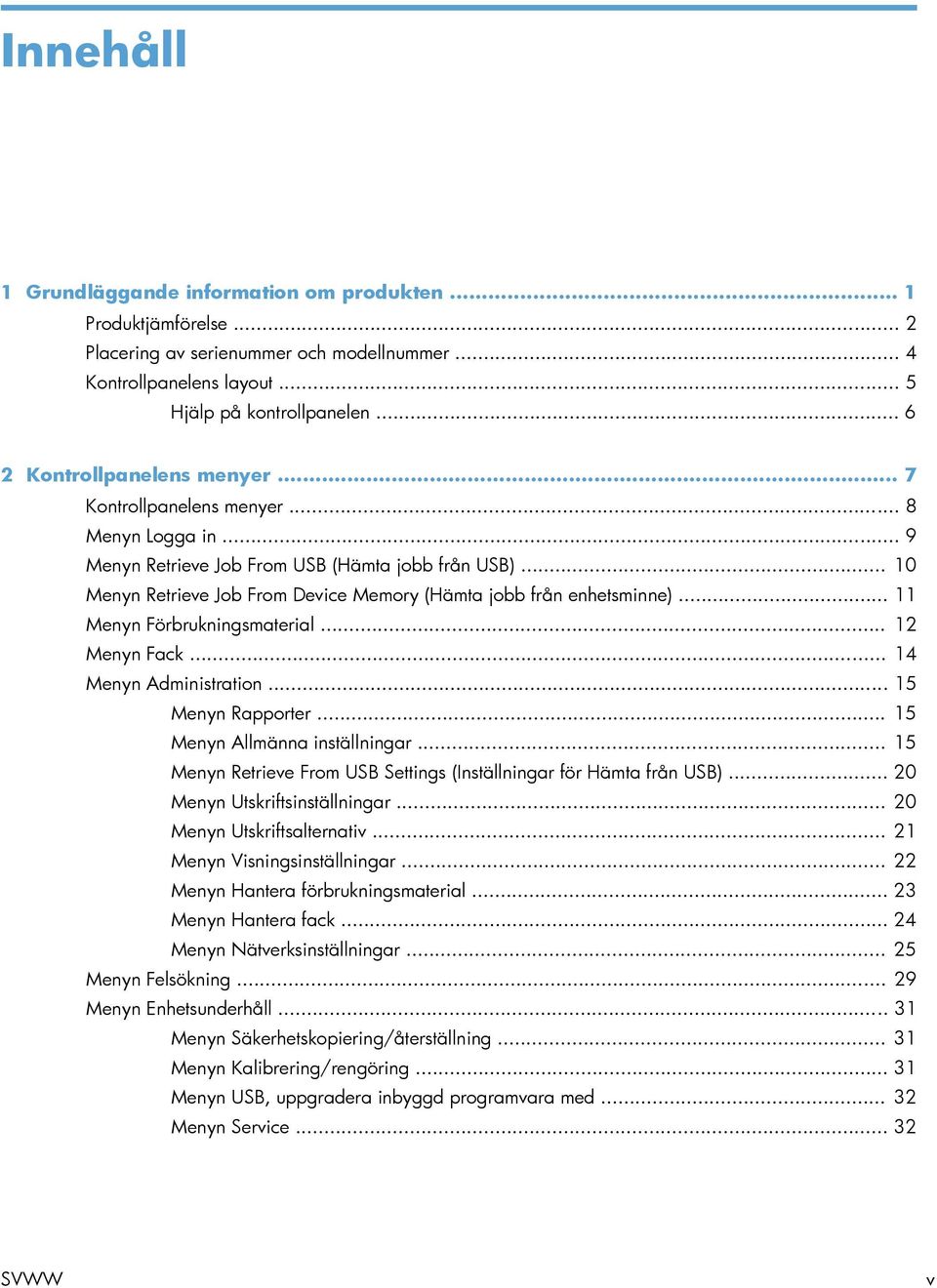 .. 10 Menyn Retrieve Job From Device Memory (Hämta jobb från enhetsminne)... 11 Menyn Förbrukningsmaterial... 12 Menyn Fack... 14 Menyn Administration... 15 Menyn Rapporter.