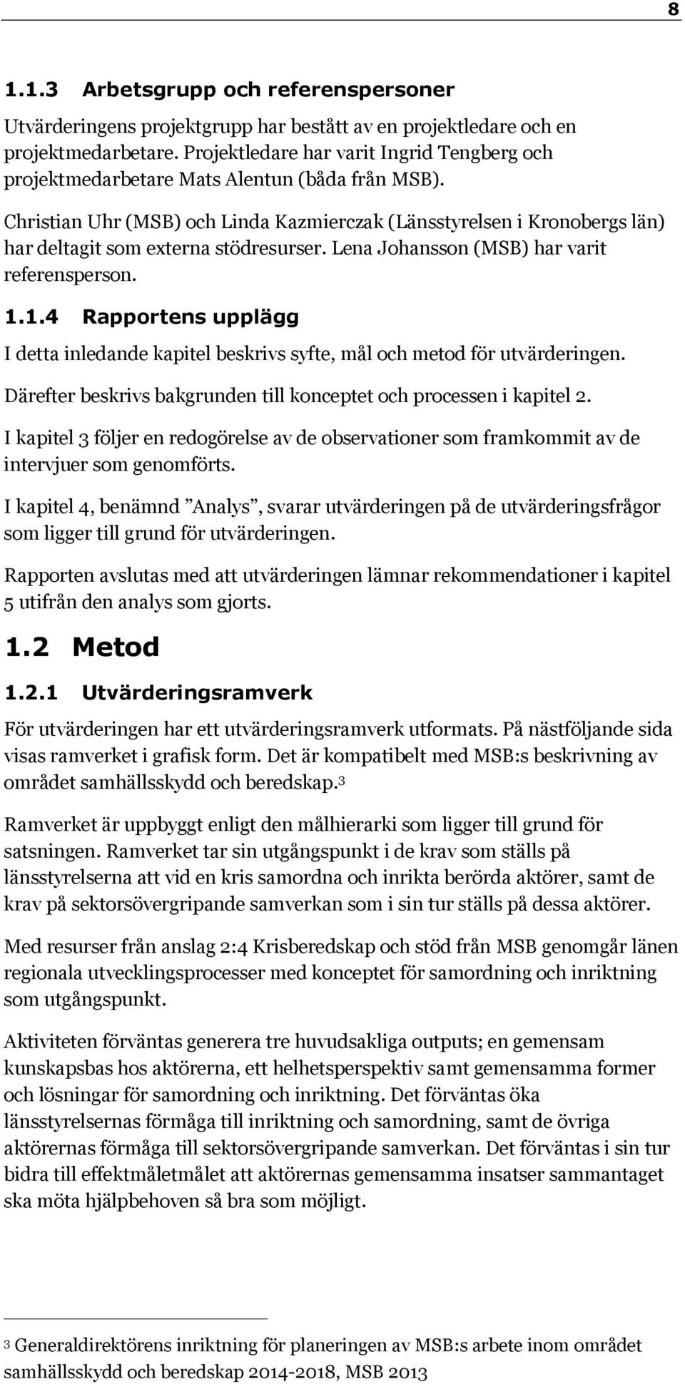 Christian Uhr (MSB) och Linda Kazmierczak (Länsstyrelsen i Kronobergs län) har deltagit som externa stödresurser. Lena Johansson (MSB) har varit referensperson. 1.