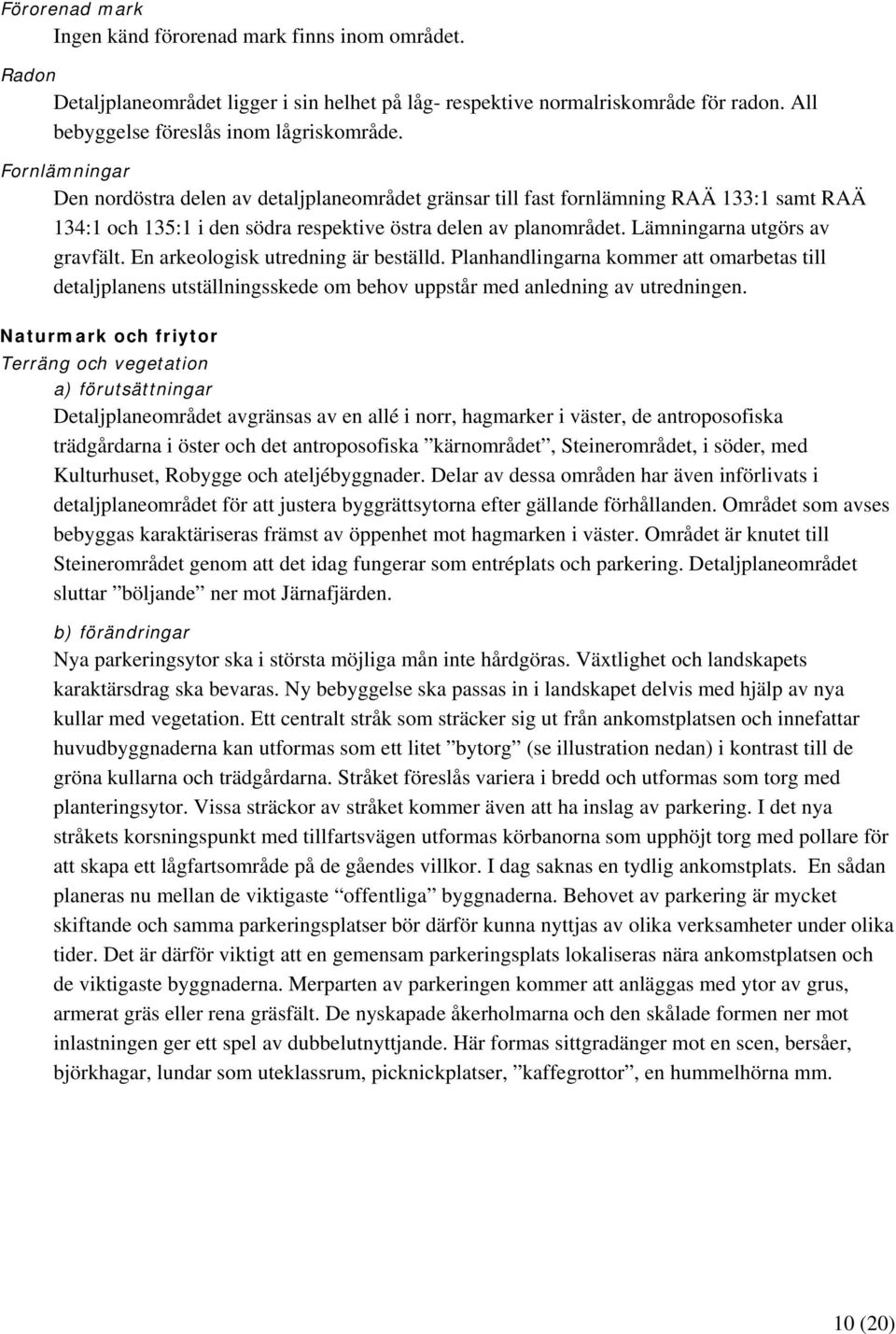 Lämningarna utgörs av gravfält. En arkeologisk utredning är beställd. Planhandlingarna kommer att omarbetas till detaljplanens utställningsskede om behov uppstår med anledning av utredningen.