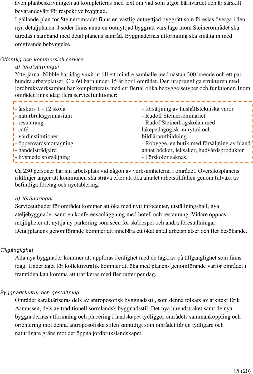 I söder finns ännu en outnyttjad byggrätt vars läge inom Steinerområdet ska utredas i samband med detaljplanens samråd. Byggnadernas utformning ska smälta in med omgivande bebyggelse.