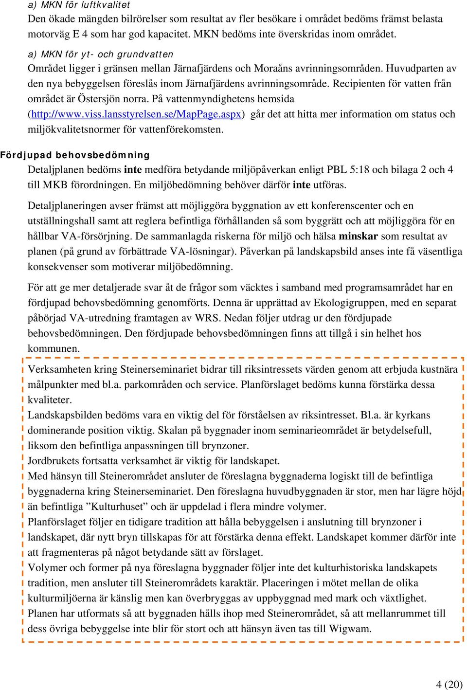 Recipienten för vatten från området är Östersjön norra. På vattenmyndighetens hemsida (http://www.viss.lansstyrelsen.se/mappage.