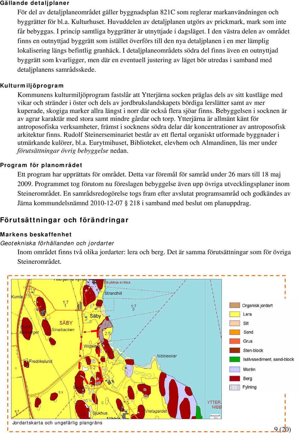 I den västra delen av området finns en outnyttjad byggrätt som istället överförs till den nya detaljplanen i en mer lämplig lokalisering längs befintlig granhäck.