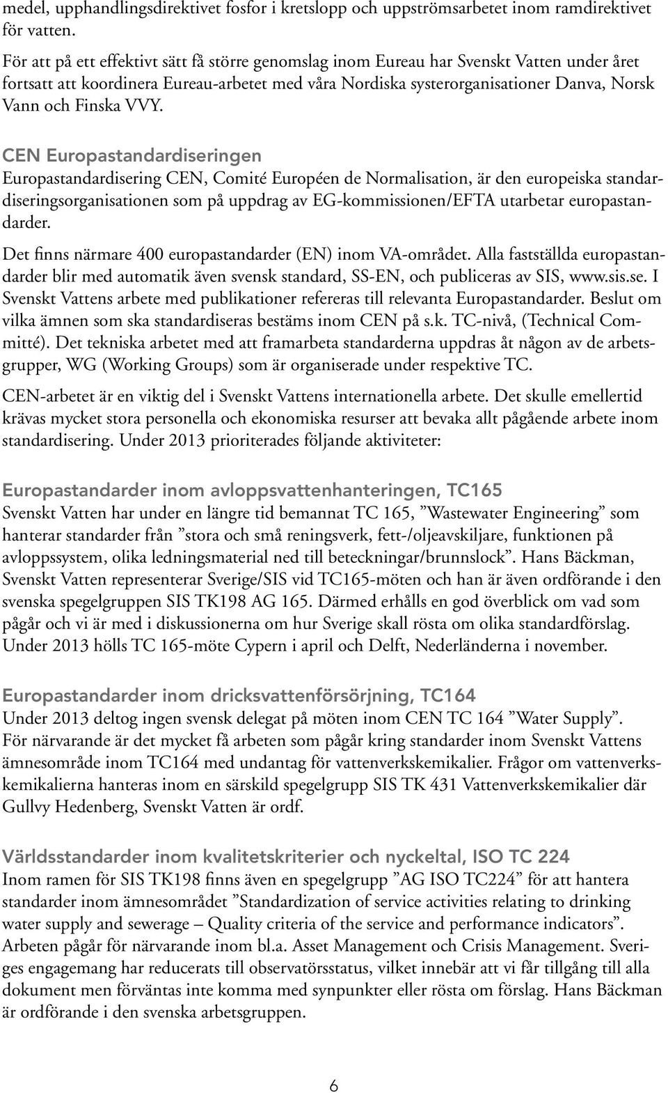 VVY. CEN Europastandardiseringen Europastandardisering CEN, Comité Européen de Normalisation, är den europeiska standardiseringsorganisationen som på uppdrag av EG-kommissionen/EFTA utarbetar