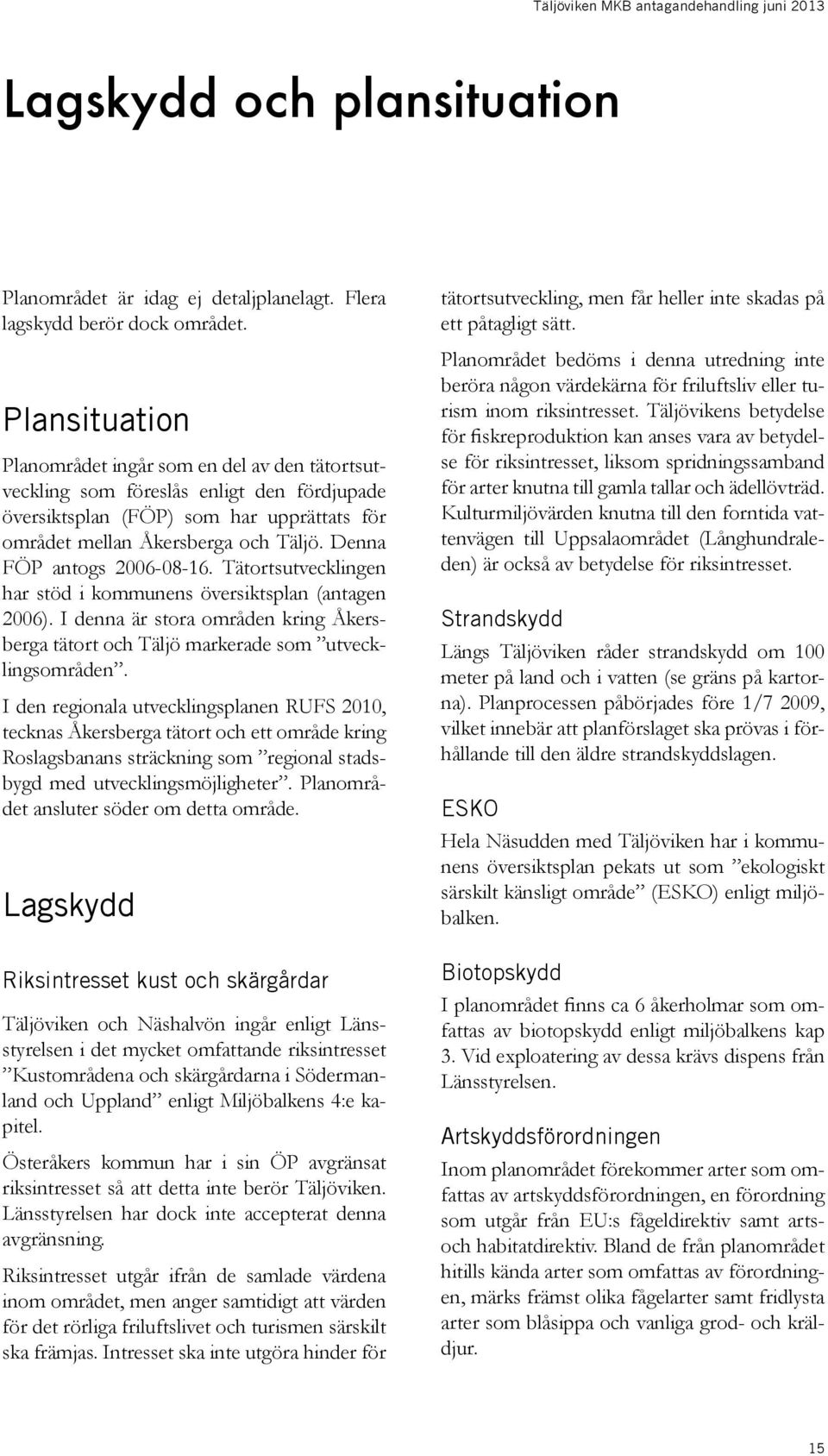 Denna FÖP antogs 6-8-6. Tätortsutvecklingen har stöd i kommunens översiktsplan (antagen 6). I denna är stora områden kring Åkersberga tätort och Täljö markerade som utvecklingsområden.