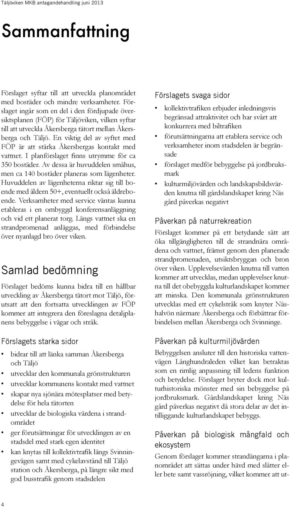 En viktig del av syftet med FÖP är att stärka Åkersbergas kontakt med vattnet. I planförslaget finns utrymme för ca 35 bostäder.