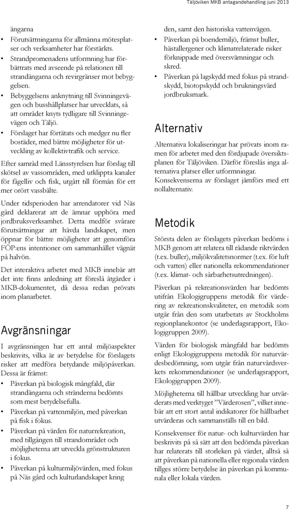 Bebyggelsens anknytning till Svinningevägen och busshållplatser har utvecklats, så att området knyts tydligare till Svinningevägen och Täljö.