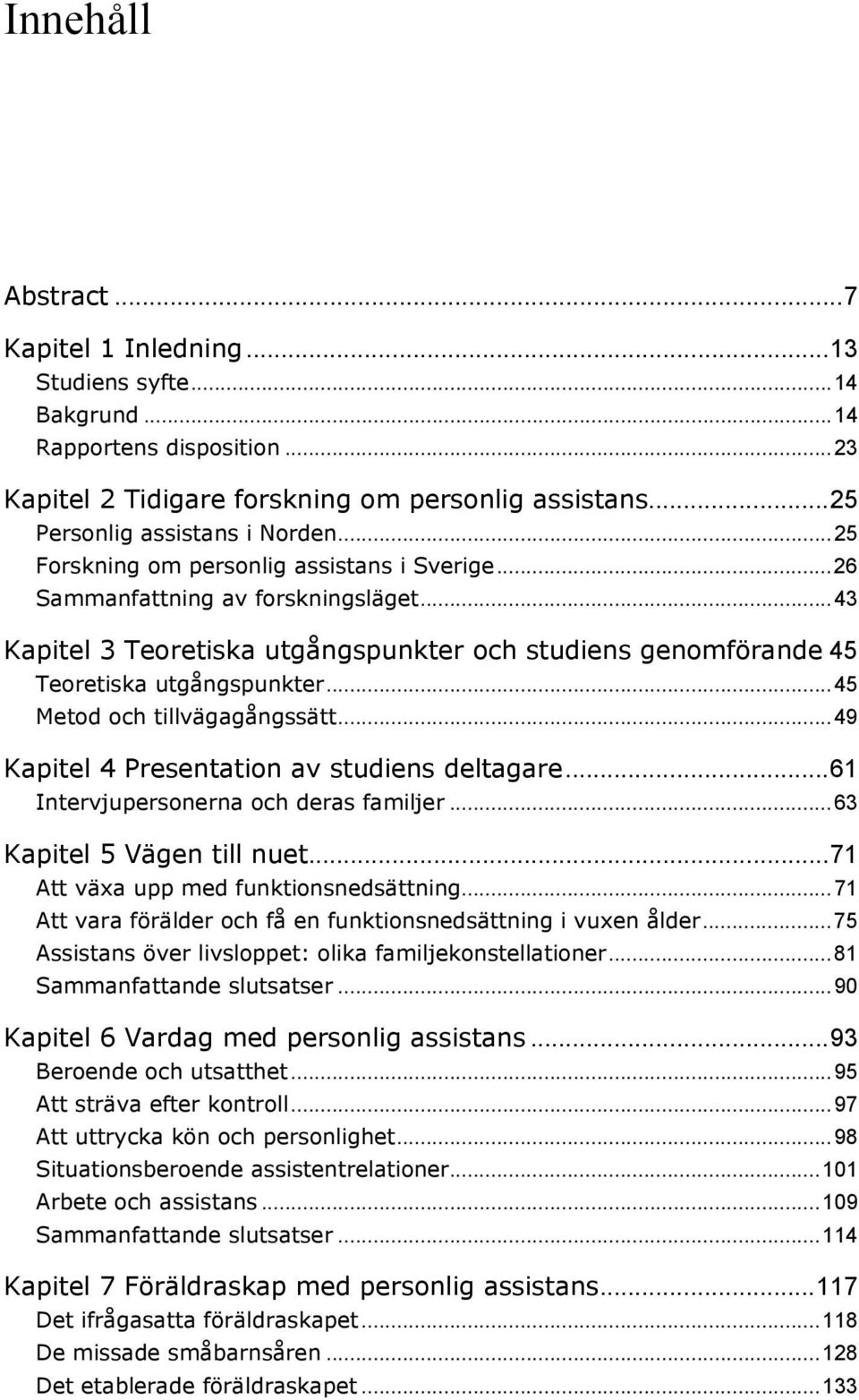 .. 45 Metod och tillvägagångssätt... 49 Kapitel 4 Presentation av studiens deltagare... 61 Intervjupersonerna och deras familjer... 63 Kapitel 5 Vägen till nuet.