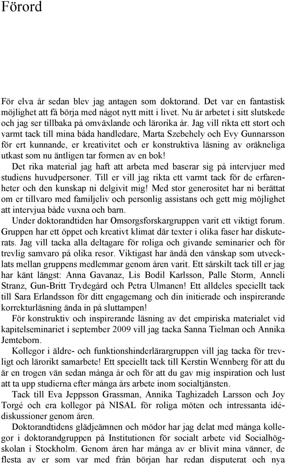 Jag vill rikta ett stort och varmt tack till mina båda handledare, Marta Szebehely och Evy Gunnarsson för ert kunnande, er kreativitet och er konstruktiva läsning av oräkneliga utkast som nu äntligen