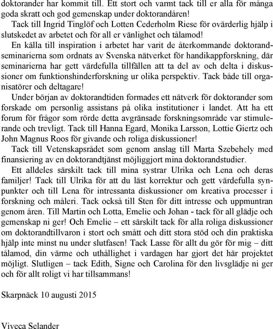 En källa till inspiration i arbetet har varit de återkommande doktorandseminarierna som ordnats av Svenska nätverket för handikappforskning, där seminarierna har gett värdefulla tillfällen att ta del