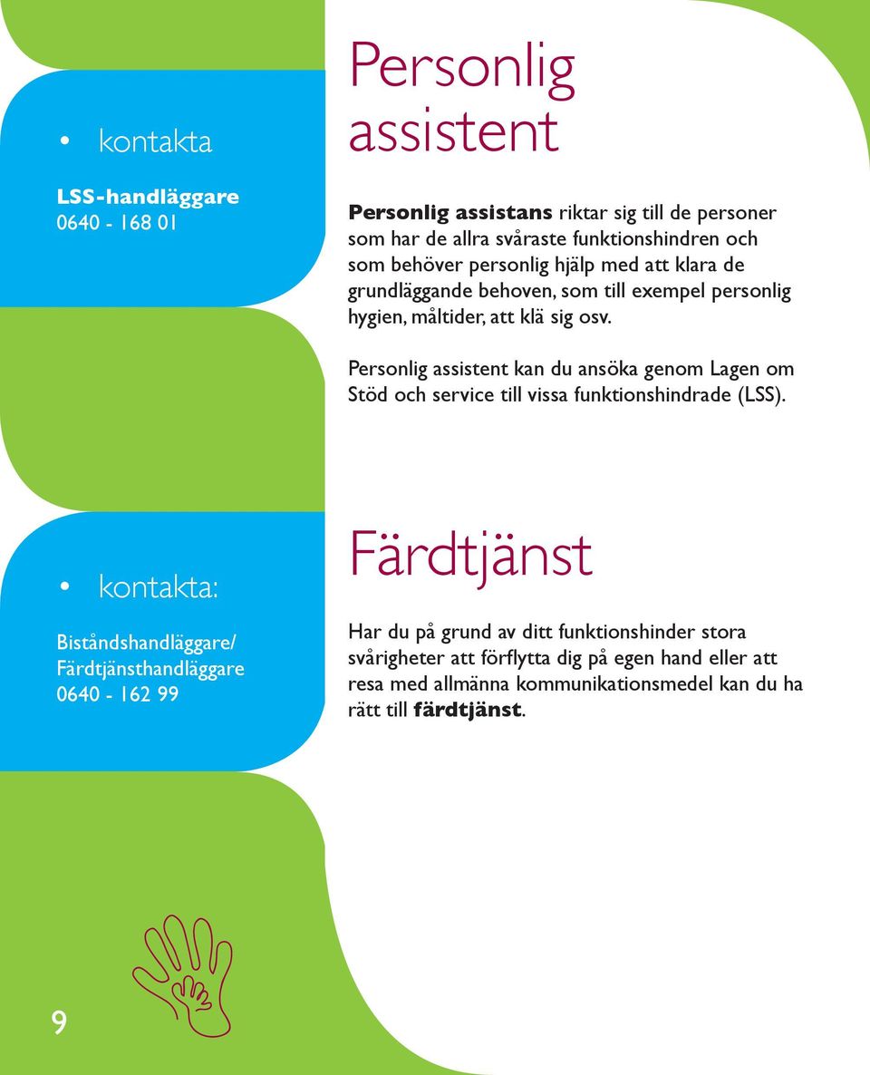 Personlig assistent kan du ansöka genom Lagen om Stöd och service till vissa funktionshindrade (LSS).