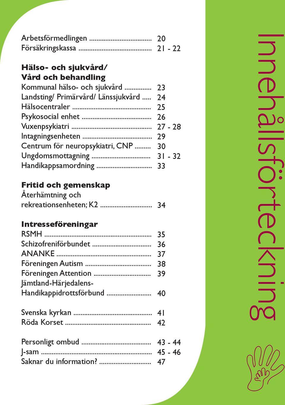 .. Fritid och gemenskap Återhämtning och rekreationsenheten; K2... Intresseföreningar RSMH... Schizofreniförbundet... ANANKE... Föreningen Autism... Föreningen Attention.