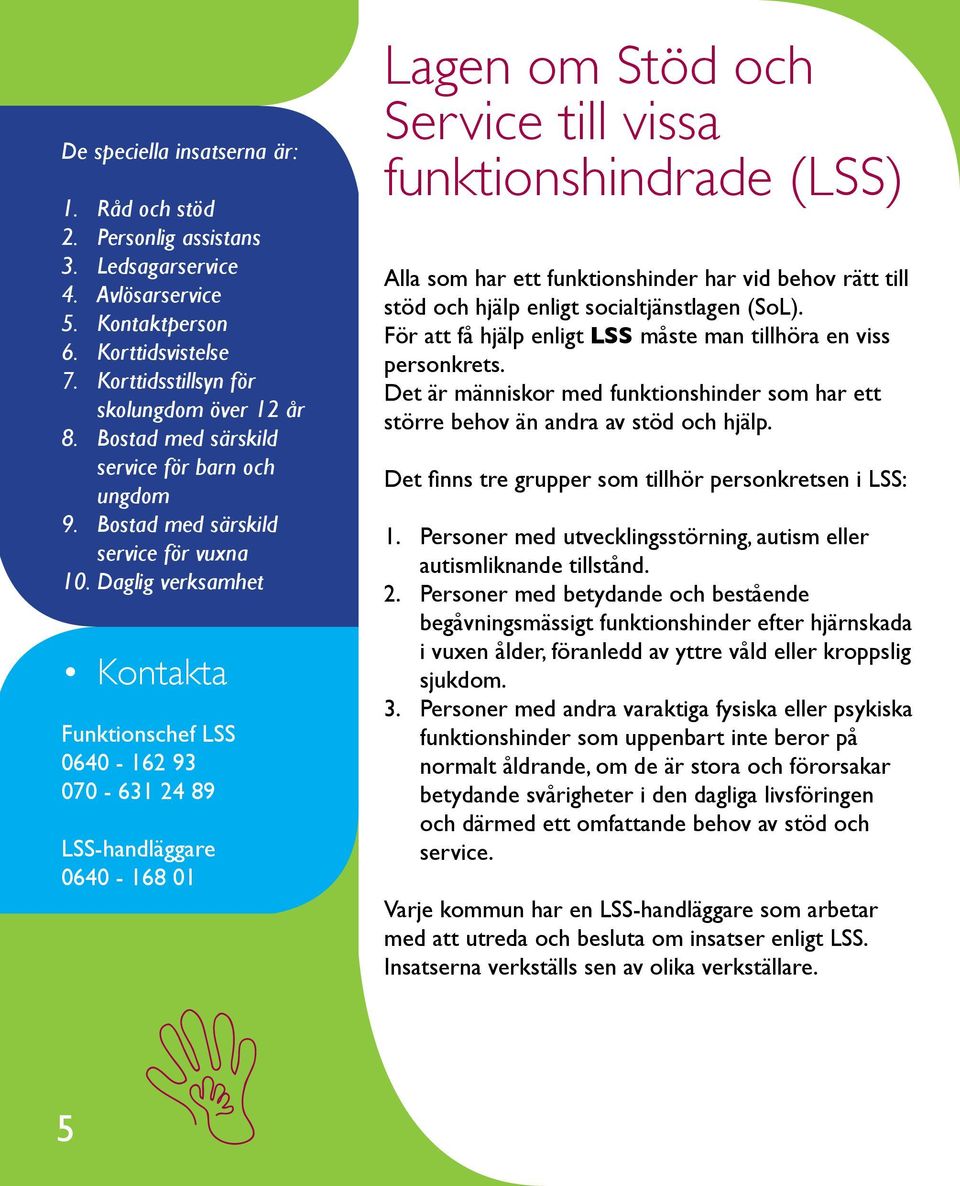 Daglig verksamhet Funktionschef LSS 0640-162 93 070-631 24 89 LSS-handläggare 0640-168 01 Lagen om Stöd och Service till vissa funktionshindrade (LSS) Alla som har ett funktionshinder har vid behov