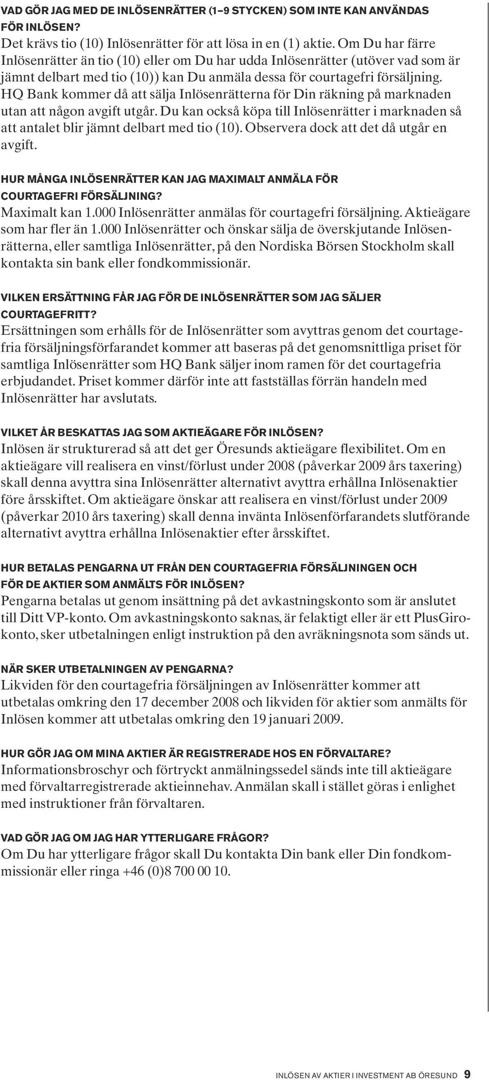 HQ Bank kommer då att sälja Inlösenrätterna för Din räkning på marknaden utan att någon avgift utgår. Du kan också köpa till Inlösenrätter i marknaden så att antalet blir jämnt delbart med tio (10).