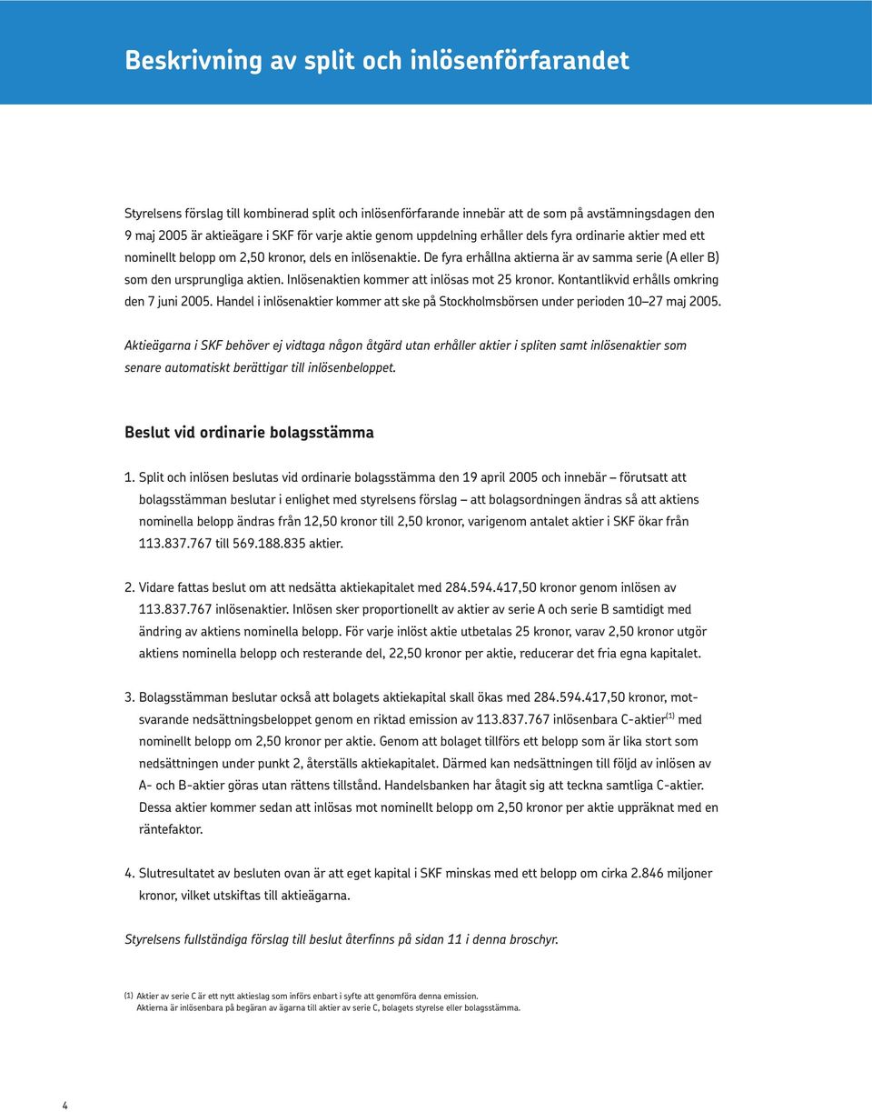 Inlösenaktien kommer att inlösas mot 25 kronor. Kontantlikvid erhålls omkring den 7 juni 2005. Handel i inlösenaktier kommer att ske på Stockholmsbörsen under perioden 10 27 maj 2005.