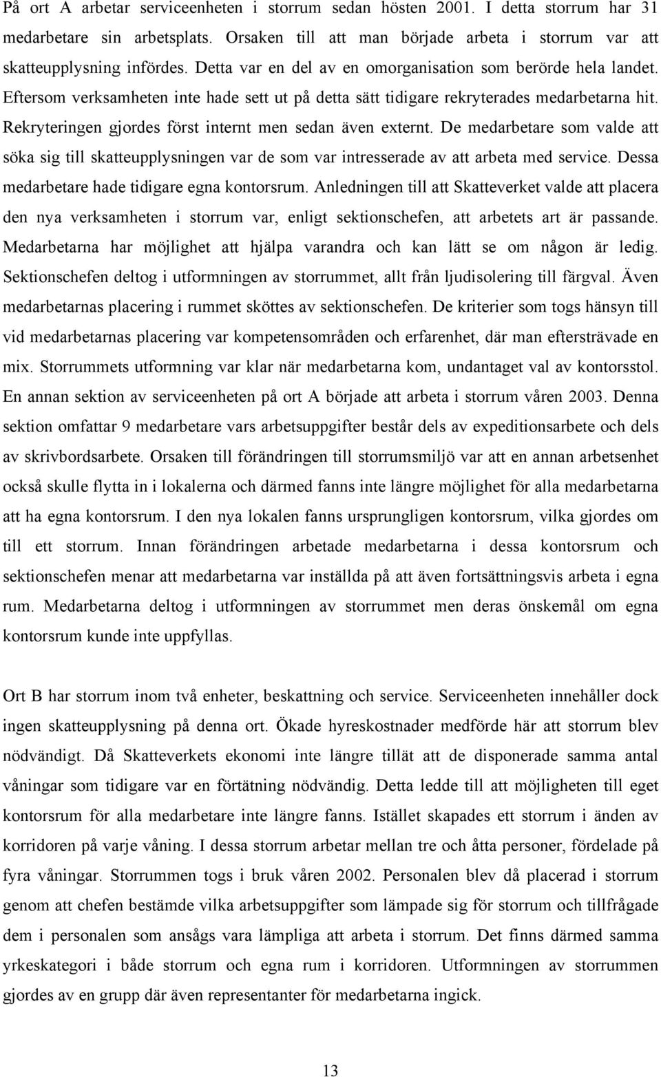 Rekryteringen gjordes först internt men sedan även externt. De medarbetare som valde att söka sig till skatteupplysningen var de som var intresserade av att arbeta med service.