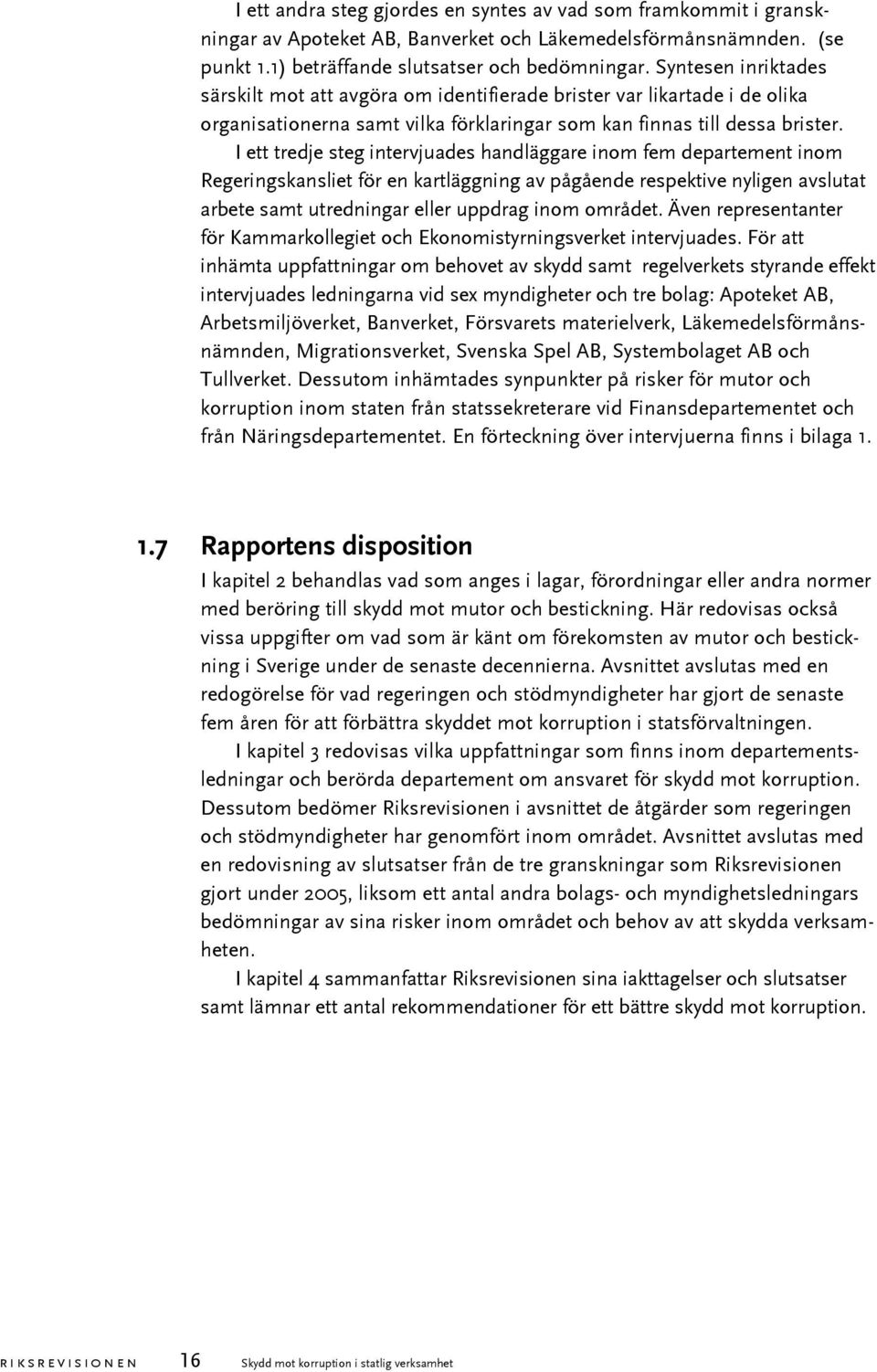 I ett tredje steg intervjuades handläggare inom fem departement inom Regeringskansliet för en kartläggning av pågående respektive nyligen avslutat arbete samt utredningar eller uppdrag inom området.