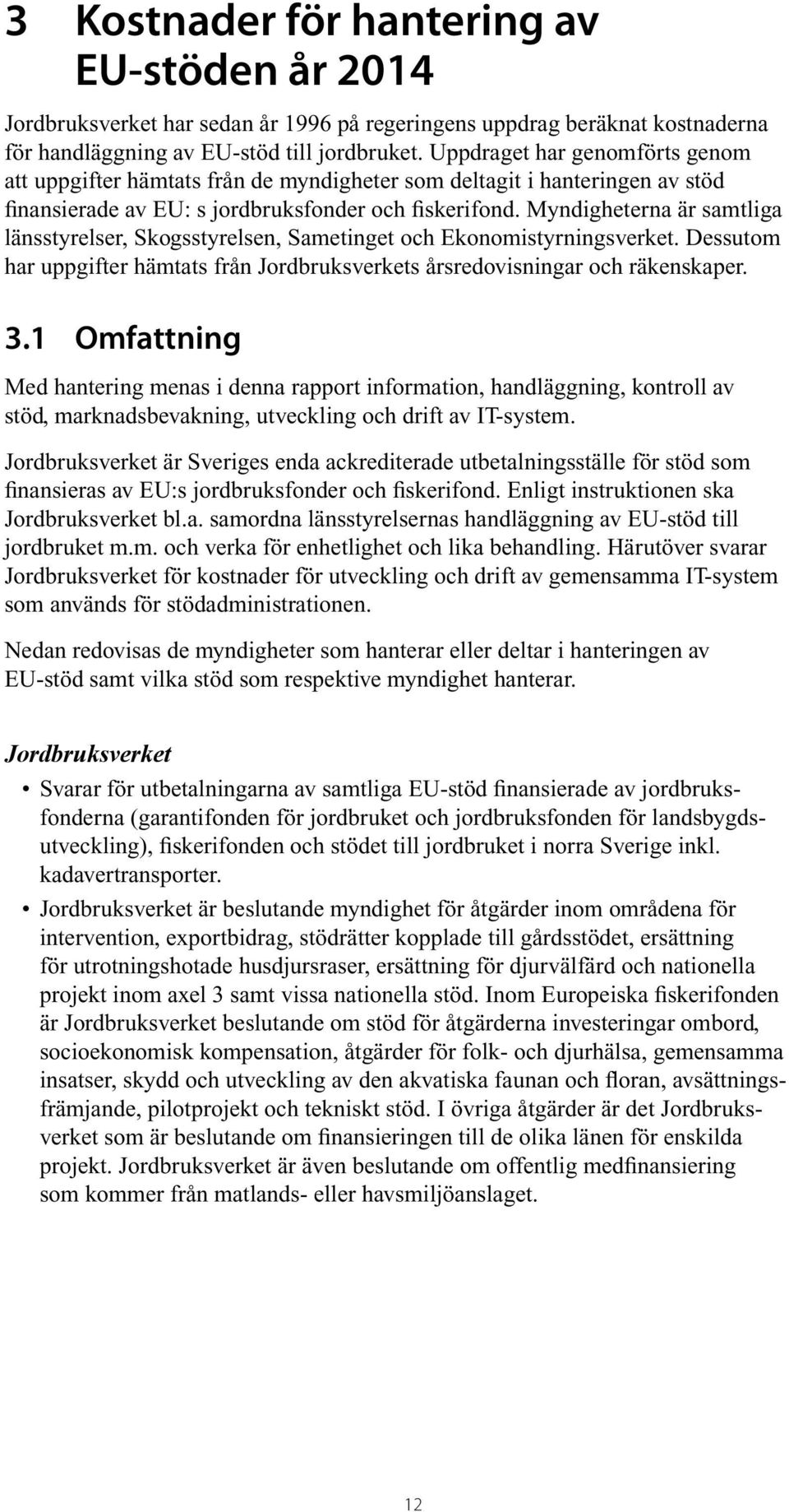 Myndigheterna är samtliga länsstyrelser, Skogsstyrelsen, Sametinget och Ekonomistyrningsverket. Dessutom har uppgifter hämtats från Jordbruksverkets årsredovisningar och räkenskaper. 3.