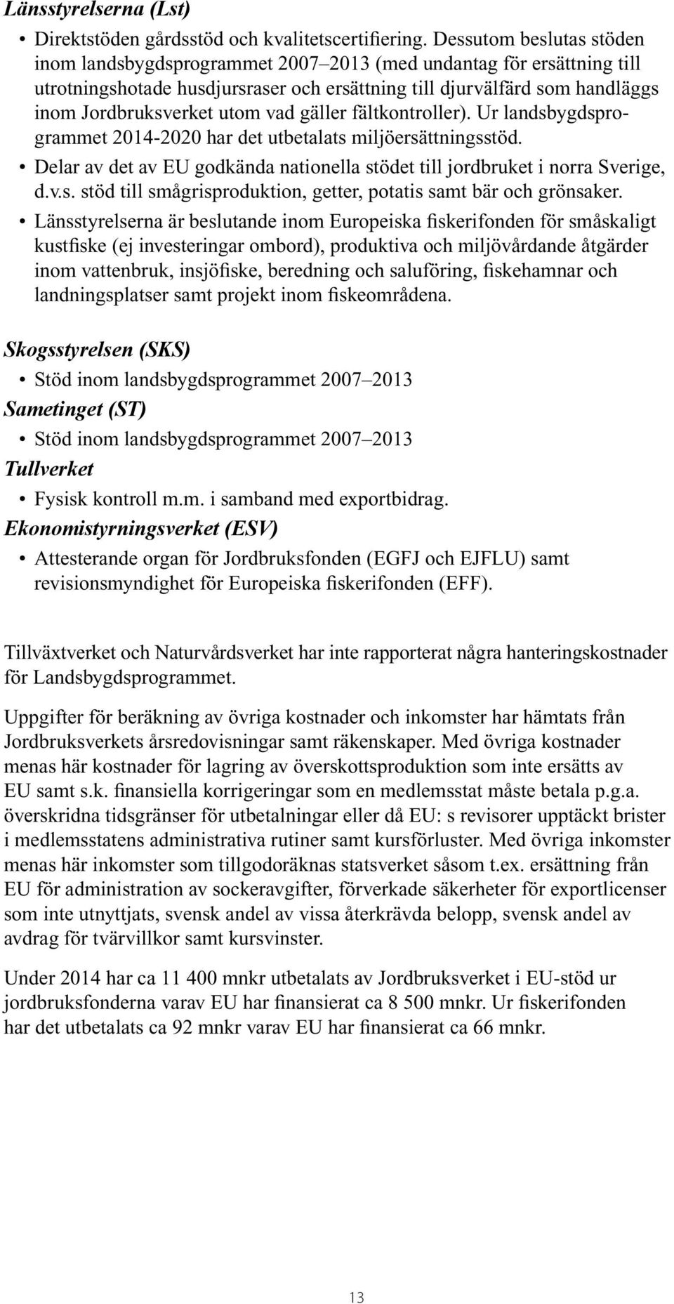 vad gäller fältkontroller). Ur landsbygdsprogrammet 2014-2020 har det utbetalats miljöersättningsstöd. Delar av det av EU godkända nationella stödet till jordbruket i norra Sverige, d.v.s. stöd till smågrisproduktion, getter, potatis samt bär och grönsaker.