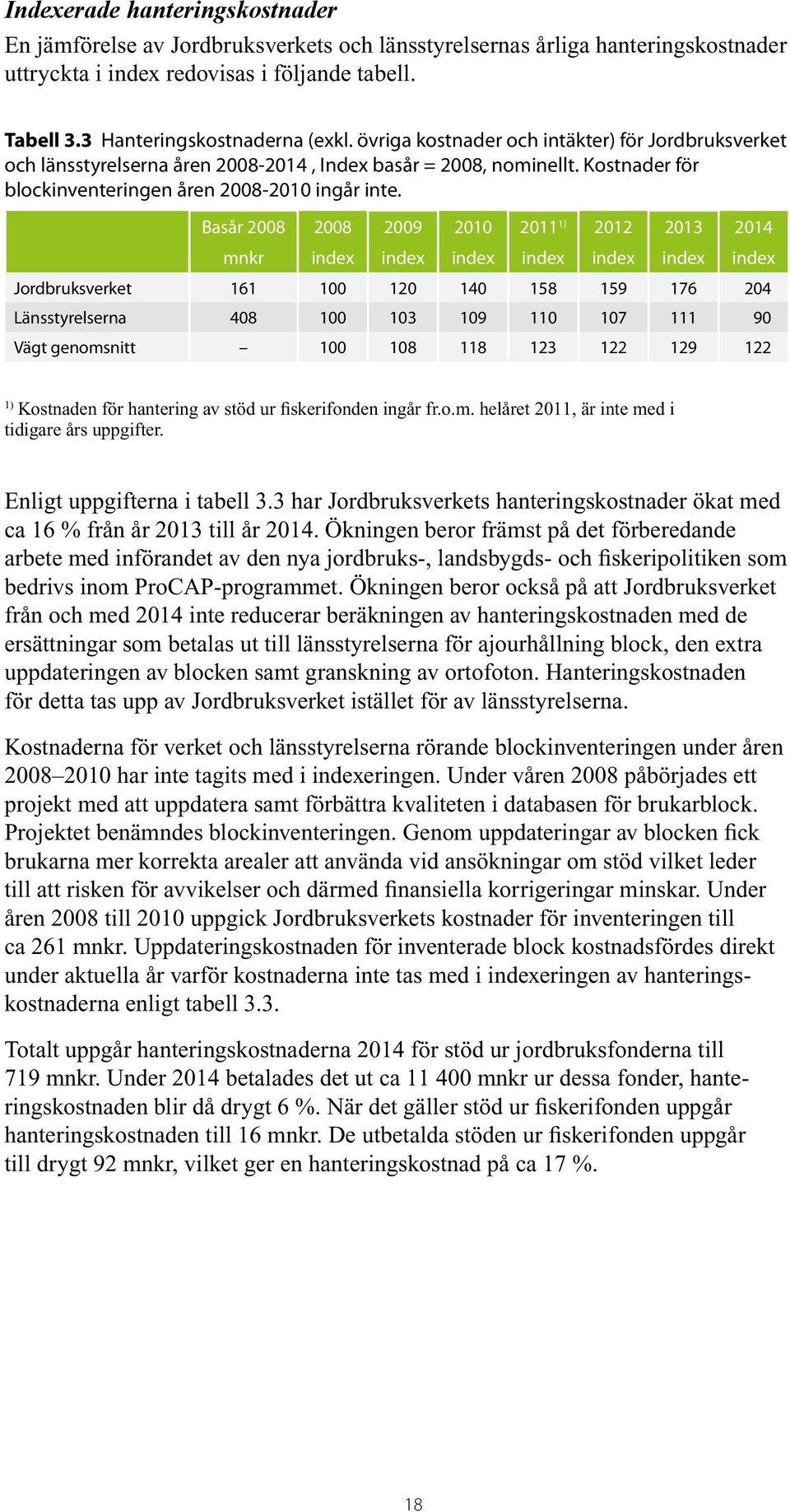 Basår 2008 2008 2009 2010 2011 1) 2012 2013 2014 mnkr index index index index index index index Jordbruksverket 161 100 120 140 158 159 176 204 Länsstyrelserna 408 100 103 109 110 107 111 90 Vägt