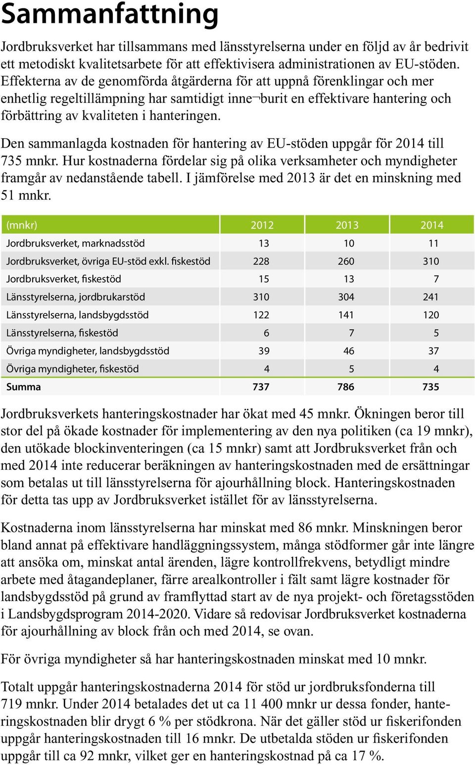 Den sammanlagda kostnaden för hantering av EU-stöden uppgår för 2014 till 735 mnkr. Hur kostnaderna fördelar sig på olika verksamheter och myndigheter framgår av nedanstående tabell.