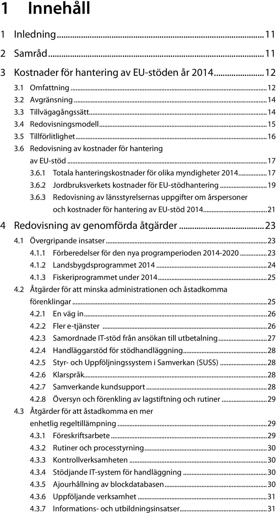 ..19 3.6.3 Redovisning av länsstyrelsernas uppgifter om årspersoner och kostnader för hantering av EU-stöd 2014...21 4 Redovisning av genomförda åtgärder...23 4.1 Övergripande insatser...23 4.1.1 Förberedelser för den nya programperioden 2014-2020.