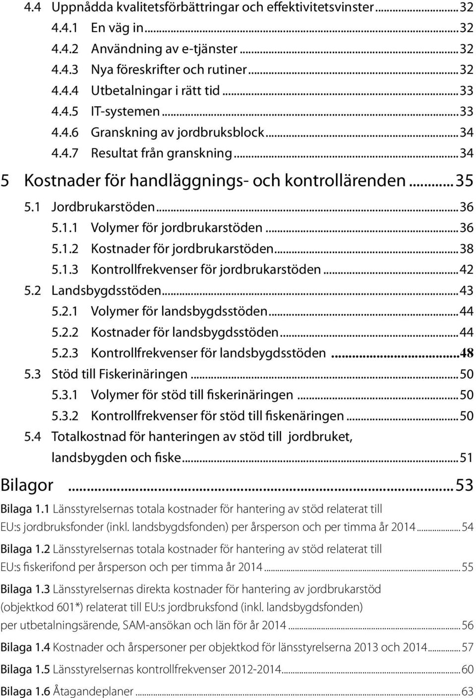 ..36 5.1.2 Kostnader för jordbrukarstöden...38 5.1.3 Kontrollfrekvenser för jordbrukarstöden...42 5.2 Landsbygdsstöden...43 5.2.1 Volymer för landsbygdsstöden...44 5.2.2 Kostnader för landsbygdsstöden.